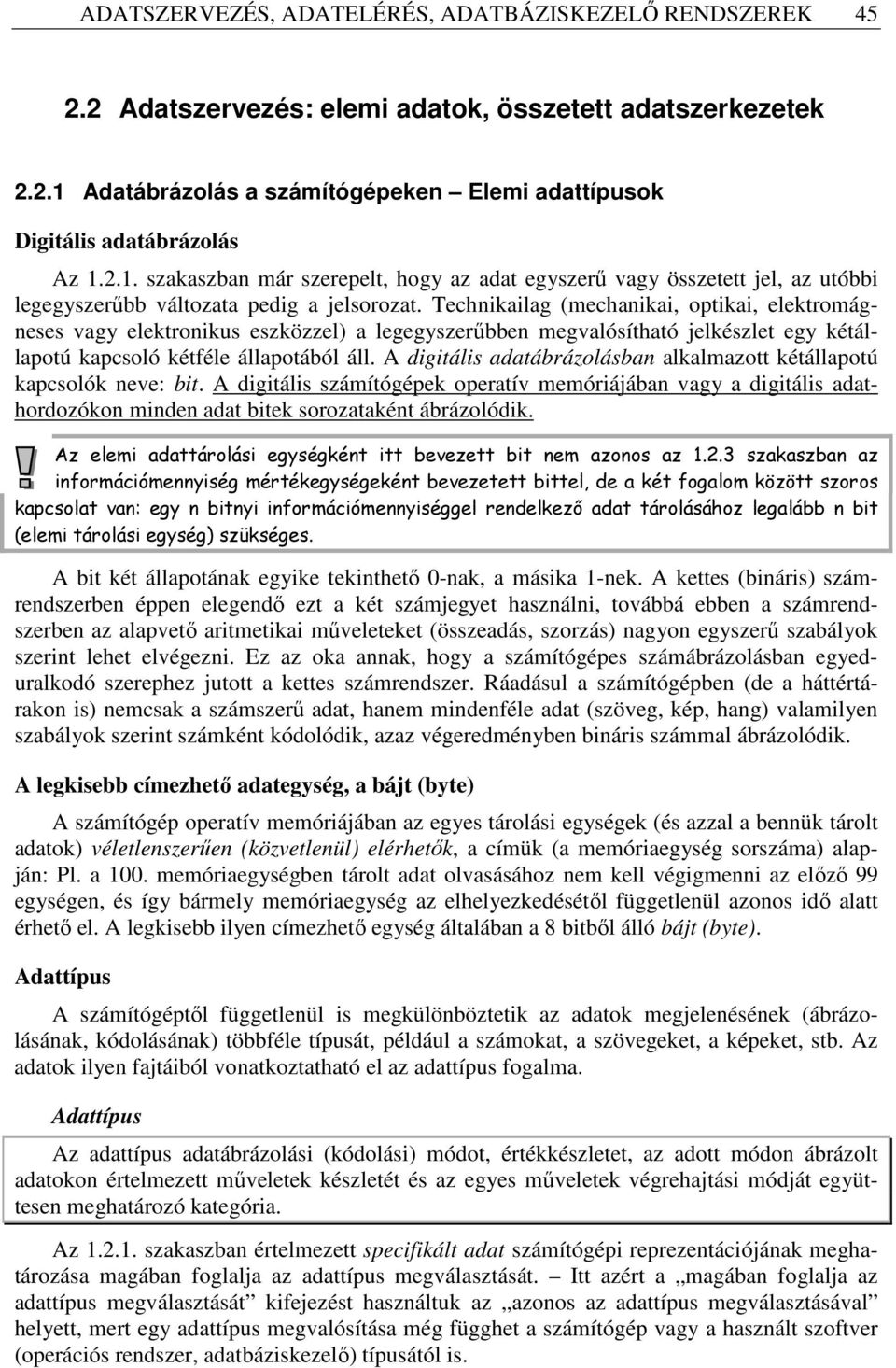 Technikailag (mechanikai, optikai, elektromágneses vagy elektronikus eszközzel) a legegyszerőbben megvalósítható jelkészlet egy kétállapotú kapcsoló kétféle állapotából áll.