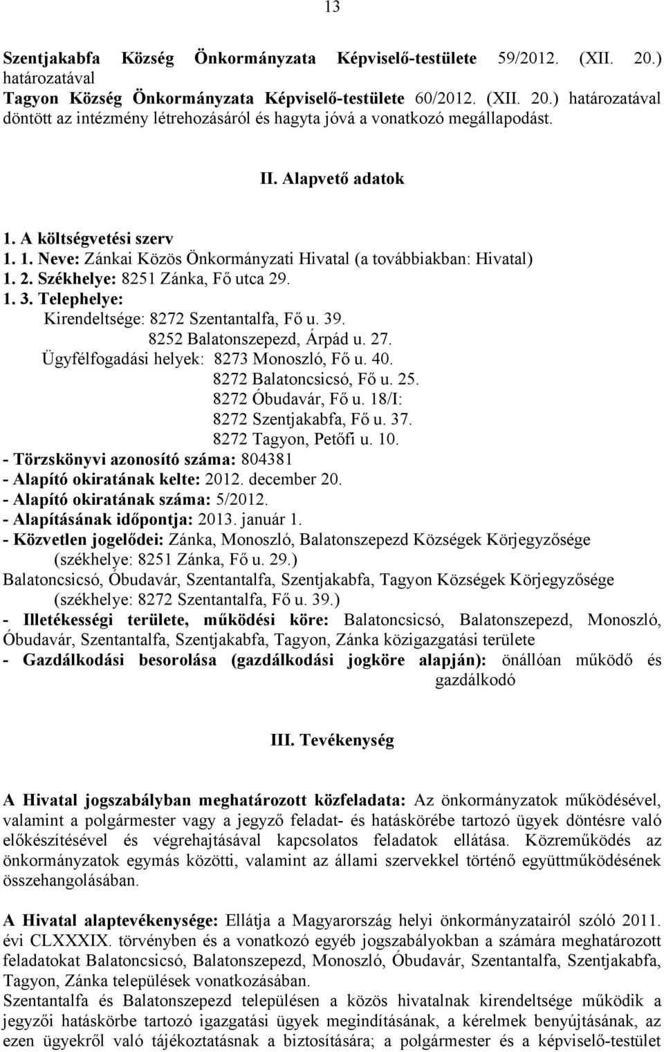 Telephelye: Kirendeltsége: 8272 Szentantalfa, Fő u. 39. 8252 Balatonszepezd, Árpád u. 27. Ügyfélfogadási helyek: 8273 Monoszló, Fő u. 40. 8272 Balatoncsicsó, Fő u. 25. 8272 Óbudavár, Fő u.