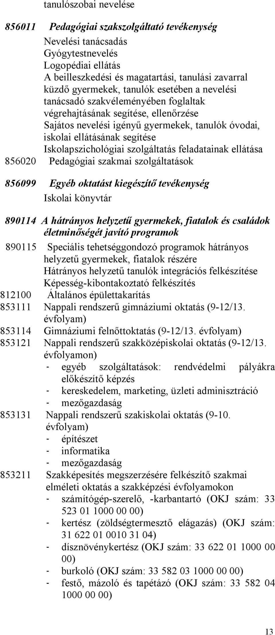 szolgáltatás feladatainak ellátása 856020 Pedagógiai szakmai szolgáltatások 856099 Egyéb oktatást kiegészítő tevékenység Iskolai könyvtár 890114 A hátrányos helyzetű gyermekek, fiatalok és családok