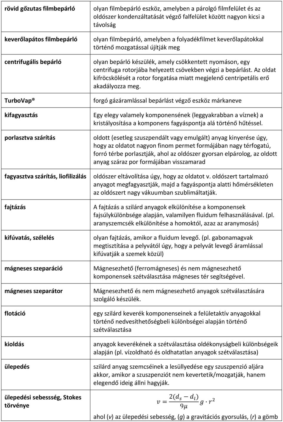 nagyon kicsi a távolság olyan filmbepárló, amelyben a folyadékfilmet keverőlapátokkal történő mozgatással újítják meg olyan bepárló készülék, amely csökkentett nyomáson, egy centrifuga rotorjába