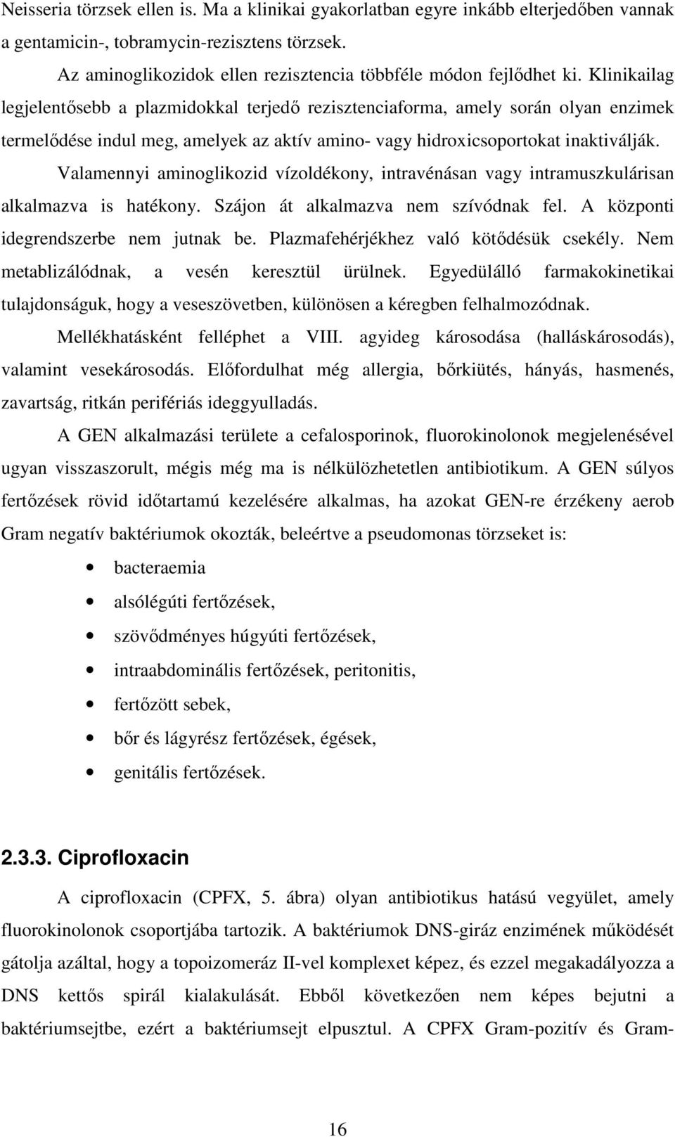 Valamennyi aminoglikozid vízoldékony, intravénásan vagy intramuszkulárisan alkalmazva is hatékony. Szájon át alkalmazva nem szívódnak fel. A központi idegrendszerbe nem jutnak be.