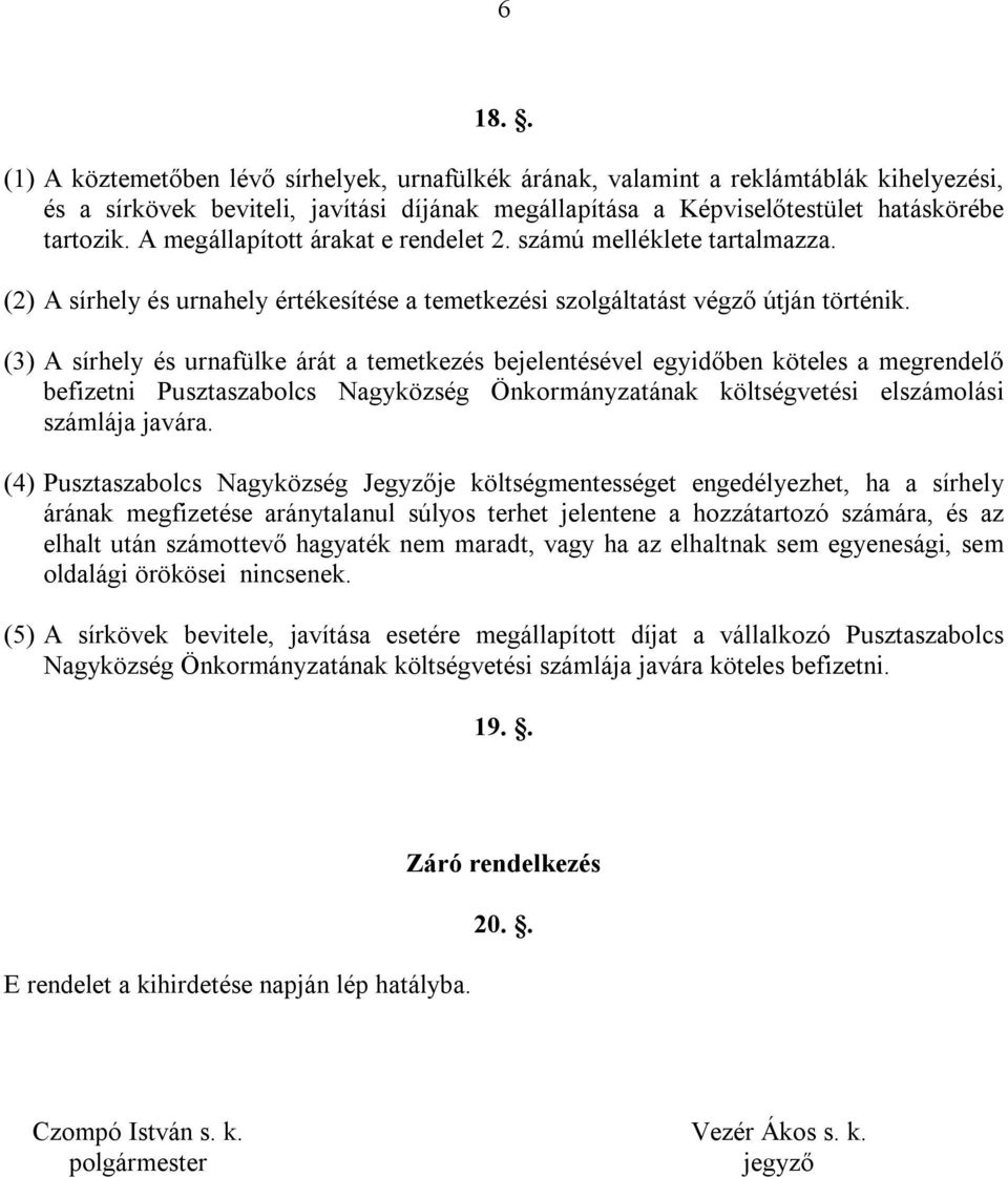 (3) A sírhely és urnafülke árát a temetkezés bejelentésével egyidőben köteles a megrendelő befizetni Pusztaszabolcs Nagyközség Önkormányzatának költségvetési elszámolási számlája javára.