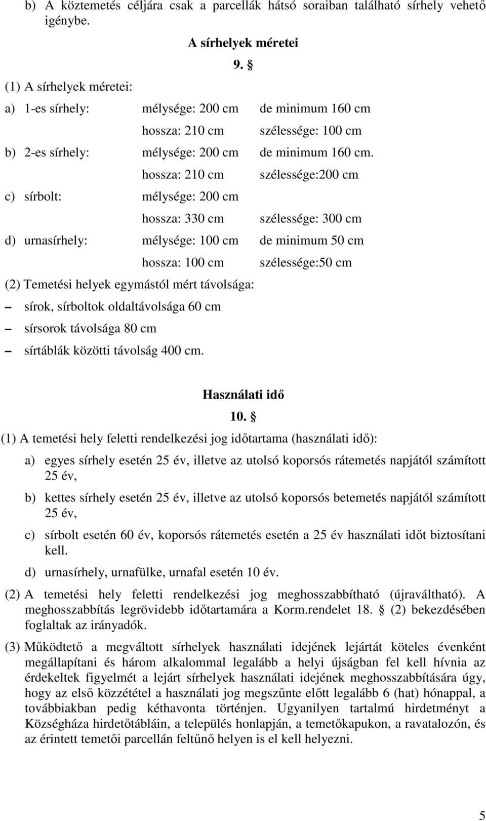 hossza: 210 cm c) sírbolt: mélysége: 200 cm hossza: 330 cm szélessége:200 cm szélessége: 300 cm d) urnasírhely: mélysége: 100 cm de minimum 50 cm hossza: 100 cm (2) Temetési helyek egymástól mért