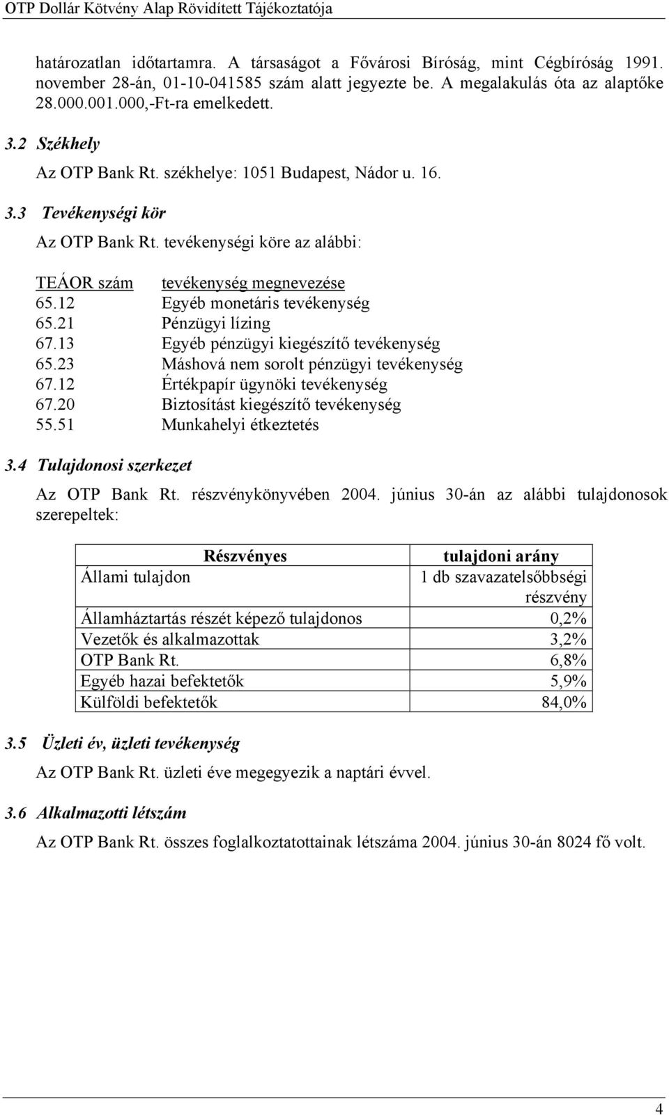 tevékenységi köre az alábbi: TEÁOR szám tevékenység megnevezése 65.12 Egyéb monetáris tevékenység 65.21 Pénzügyi lízing 67.13 Egyéb pénzügyi kiegészítő tevékenység 65.