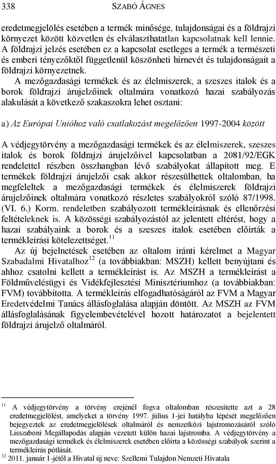 A mezőgazdasági termékek és az élelmiszerek, a szeszes italok és a borok földrajzi árujelzőinek oltalmára vonatkozó hazai szabályozás alakulását a következő szakaszokra lehet osztani: a) Az Európai