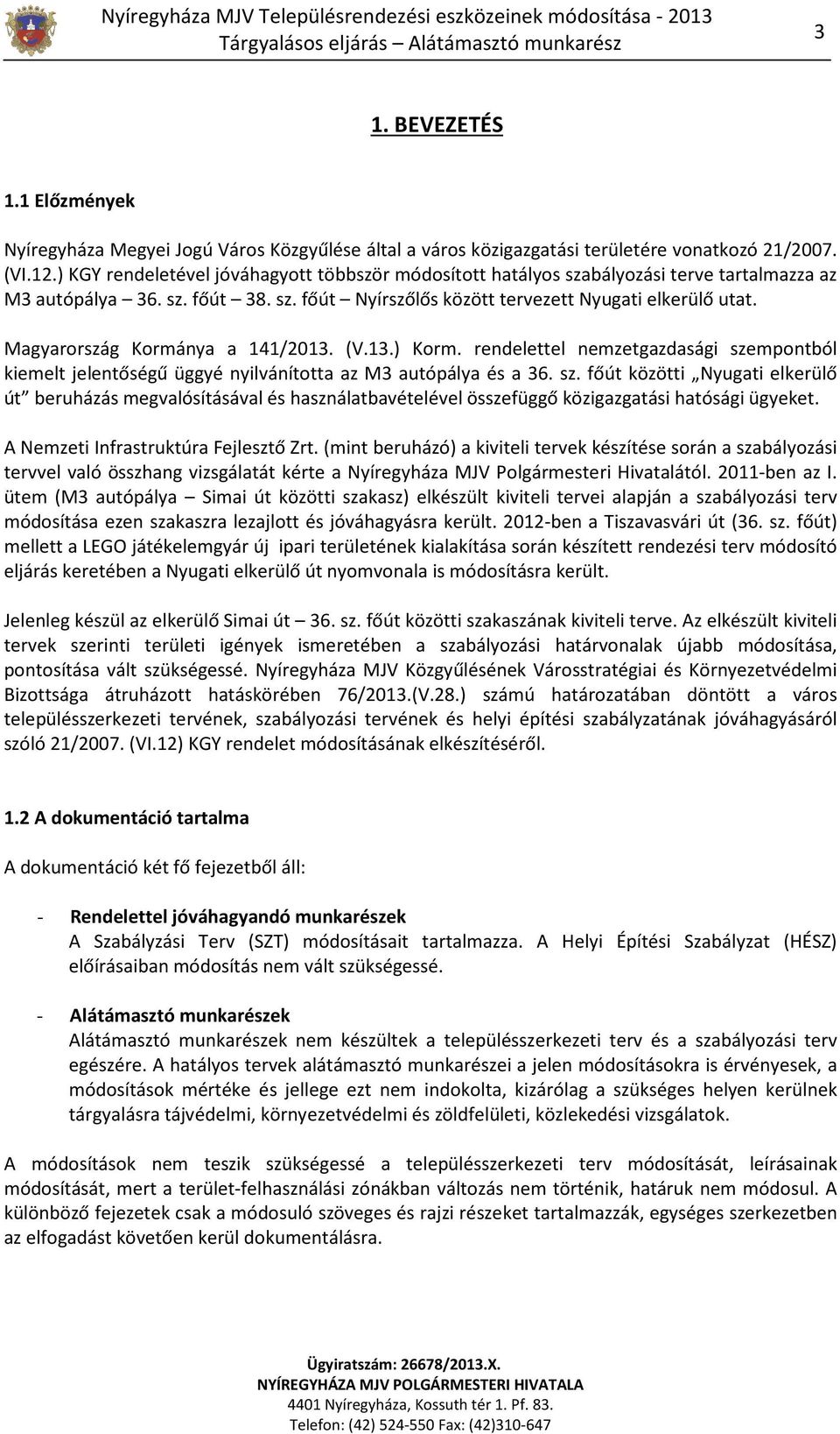 ) KGY rendeletével jóváhagyott többször módosított hatályos szabályozási terve tartalmazza az M3 autópálya 36. sz. főút 38. sz. főút Nyírszőlős között tervezett Nyugati elkerülő utat.