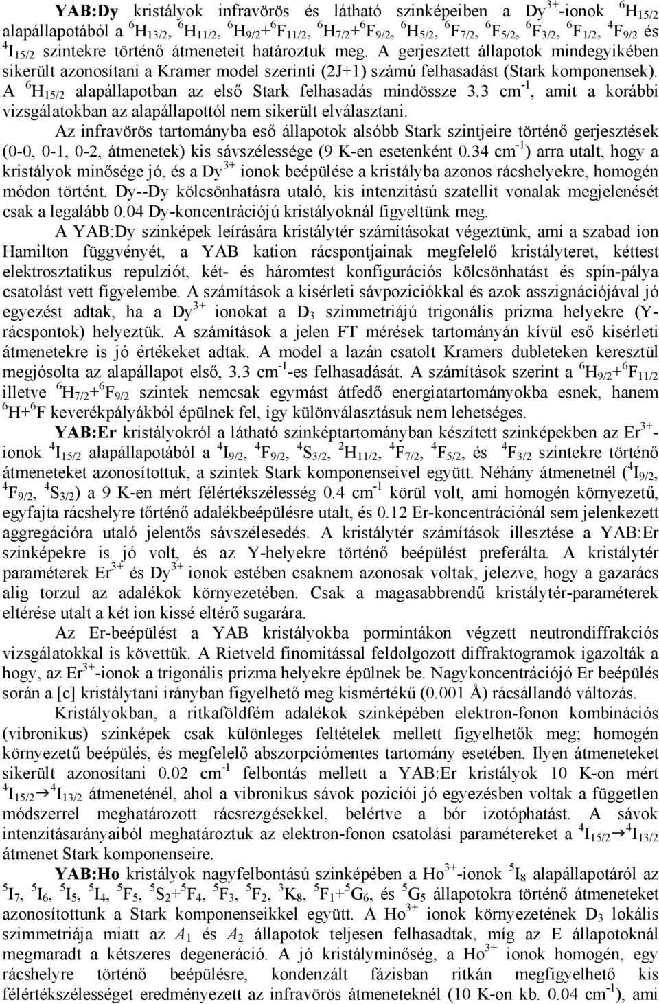 A 6 H 15/2 alapállapotban az első Stark felhasadás mindössze 3.3 cm -1, amit a korábbi vizsgálatokban az alapállapottól nem sikerült elválasztani.