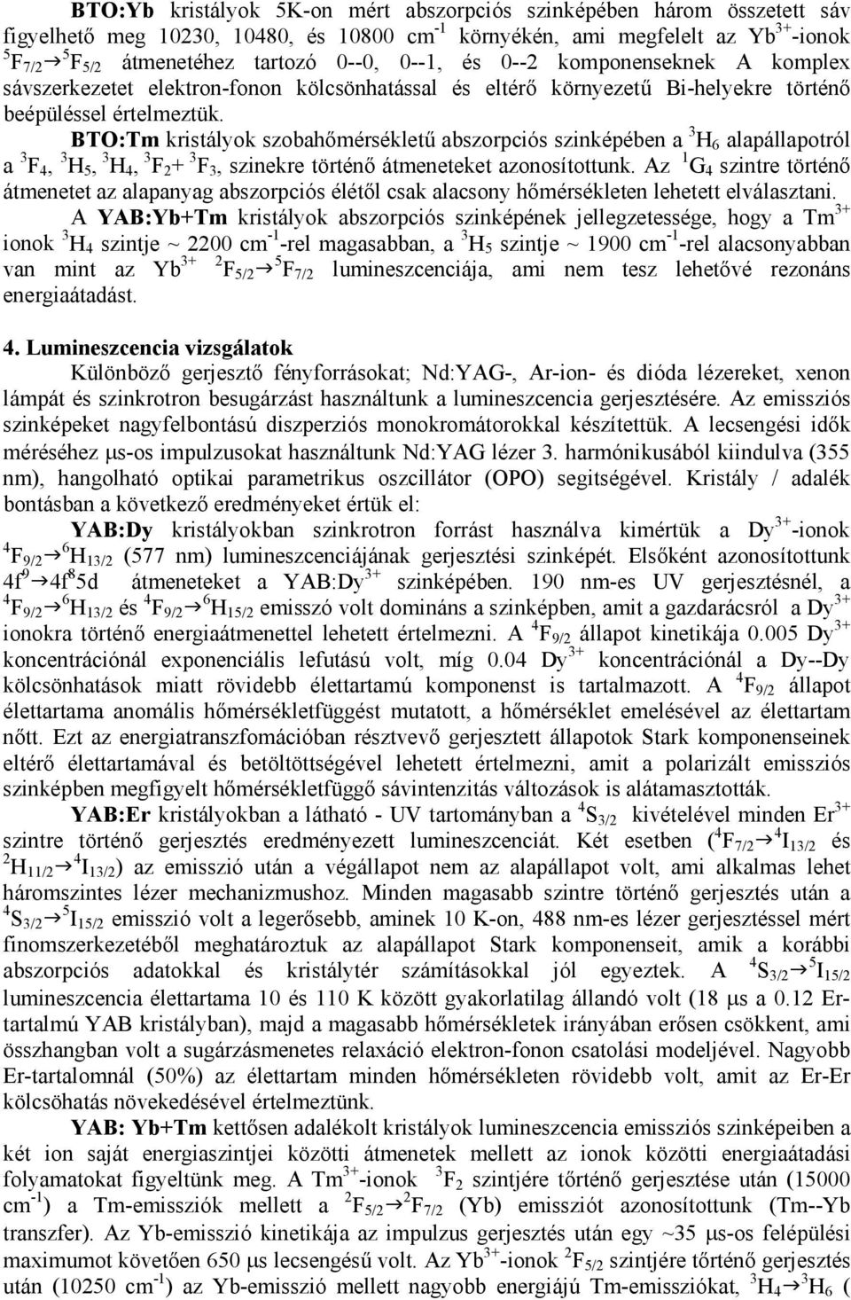 BTO:Tm kristályok szobahőmérsékletű abszorpciós szinképében a 3 H 6 alapállapotról a 3 F 4, 3 H 5, 3 H 4, 3 F 2 + 3 F 3, szinekre történő átmeneteket azonosítottunk.