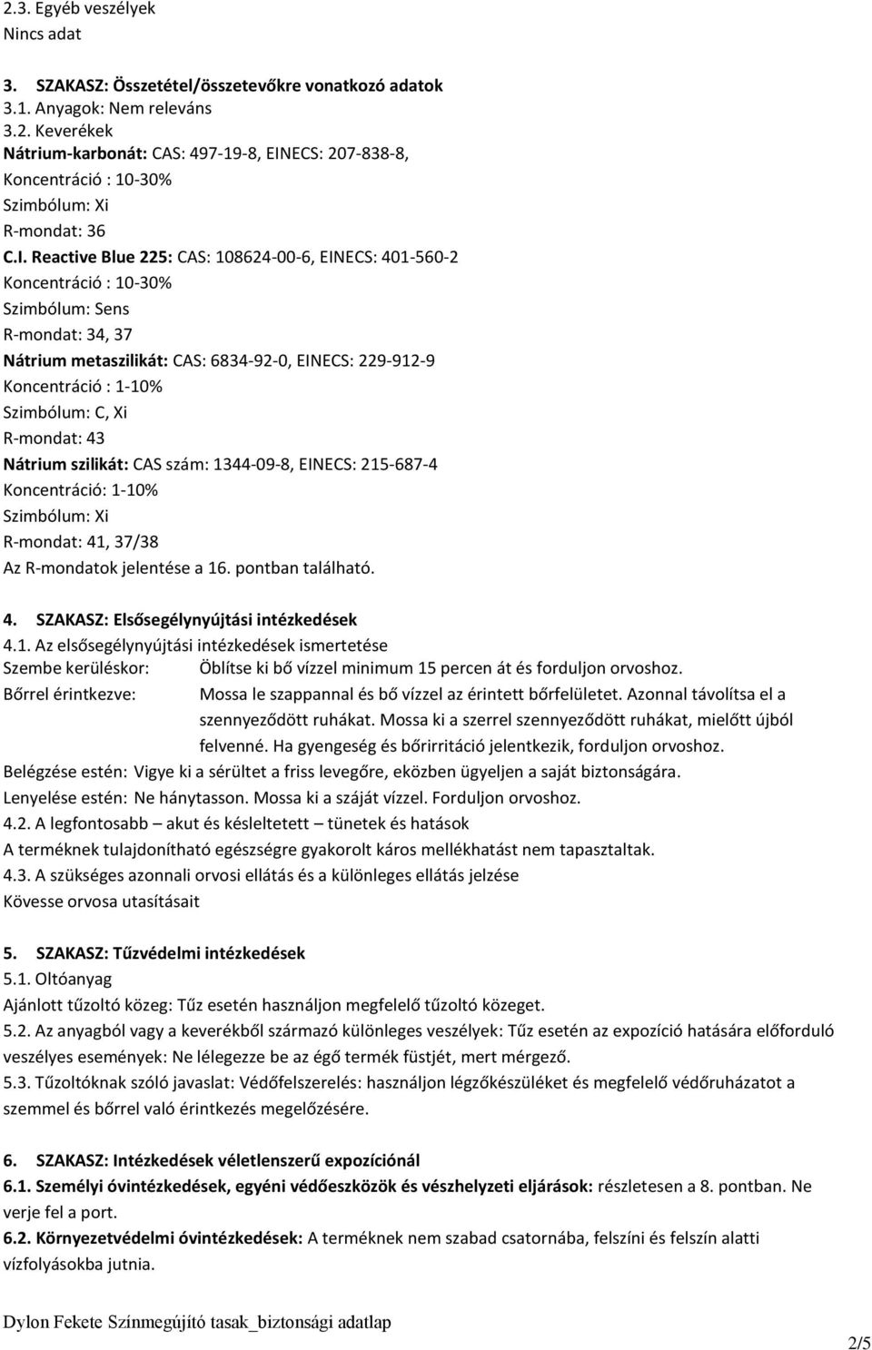 Szimbólum: C, Xi R-mondat: 43 Nátrium szilikát: CAS szám: 1344-09-8, EINECS: 215-687-4 Koncentráció: 1-10% Szimbólum: Xi R-mondat: 41, 37/38 Az R-mondatok jelentése a 16. pontban található. 4. SZAKASZ: Elsősegélynyújtási intézkedések 4.