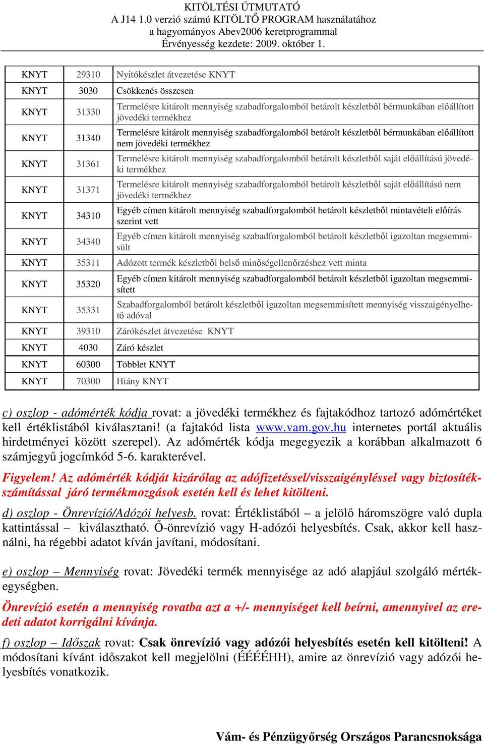 szabadforgalomból betárolt készletbıl saját elıállítású jövedéki termékhez Termelésre kitárolt mennyiség szabadforgalomból betárolt készletbıl saját elıállítású nem jövedéki termékhez Egyéb címen