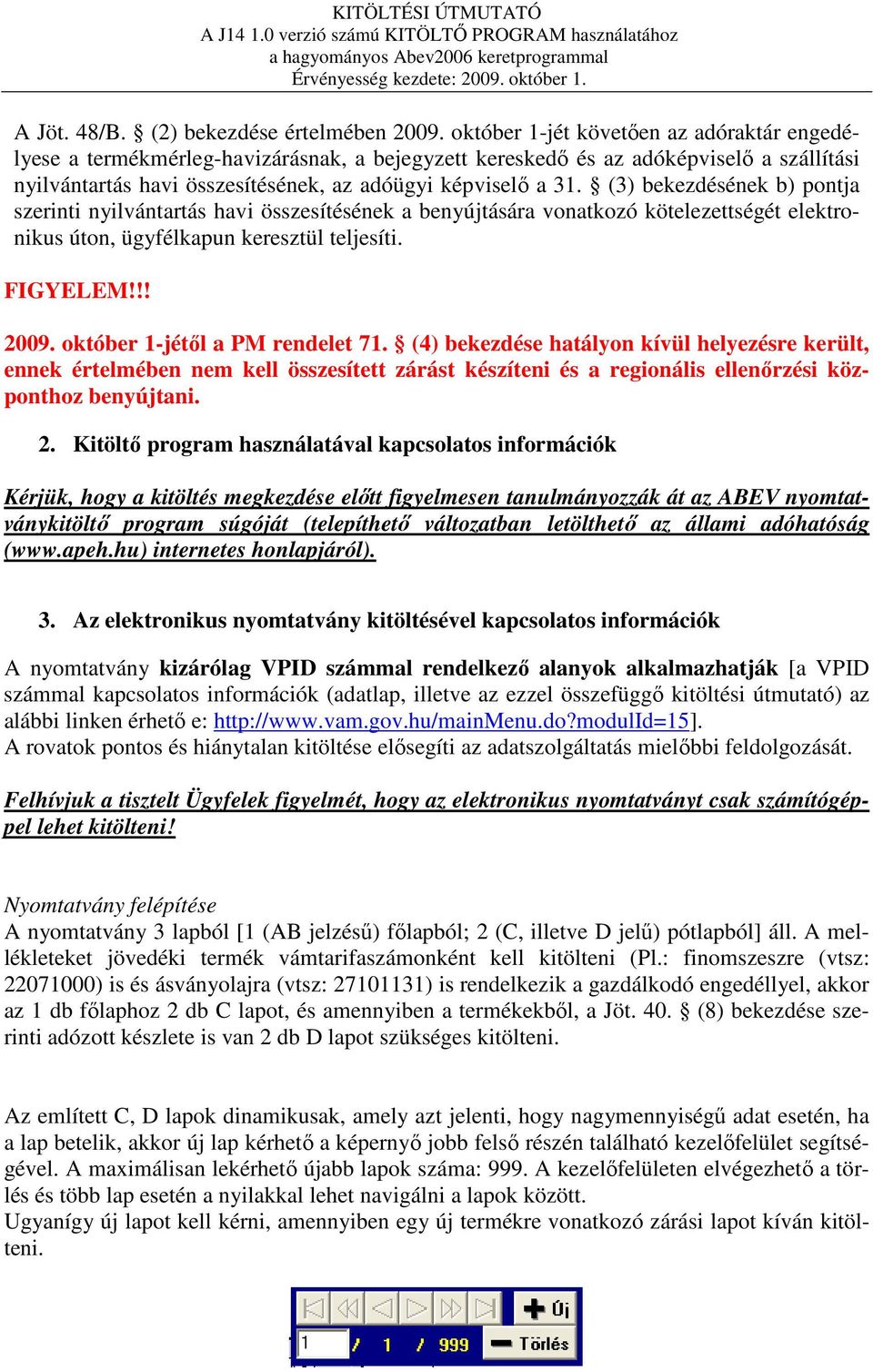 (3) bekezdésének b) pontja szerinti nyilvántartás havi összesítésének a benyújtására vonatkozó kötelezettségét elektronikus úton, ügyfélkapun keresztül teljesíti. FIGYELEM!!! 2009.