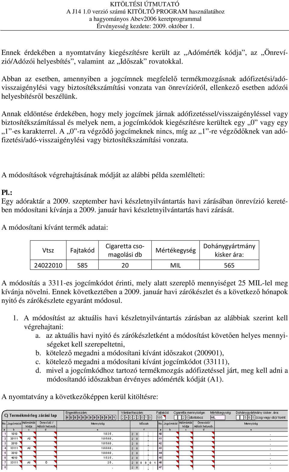 Annak eldöntése érdekében, hogy mely jogcímek járnak adófizetéssel/visszaigényléssel vagy biztosítékszámítással és melyek nem, a jogcímkódok kiegészítésre kerültek egy 0 vagy egy 1 -es karakterrel.