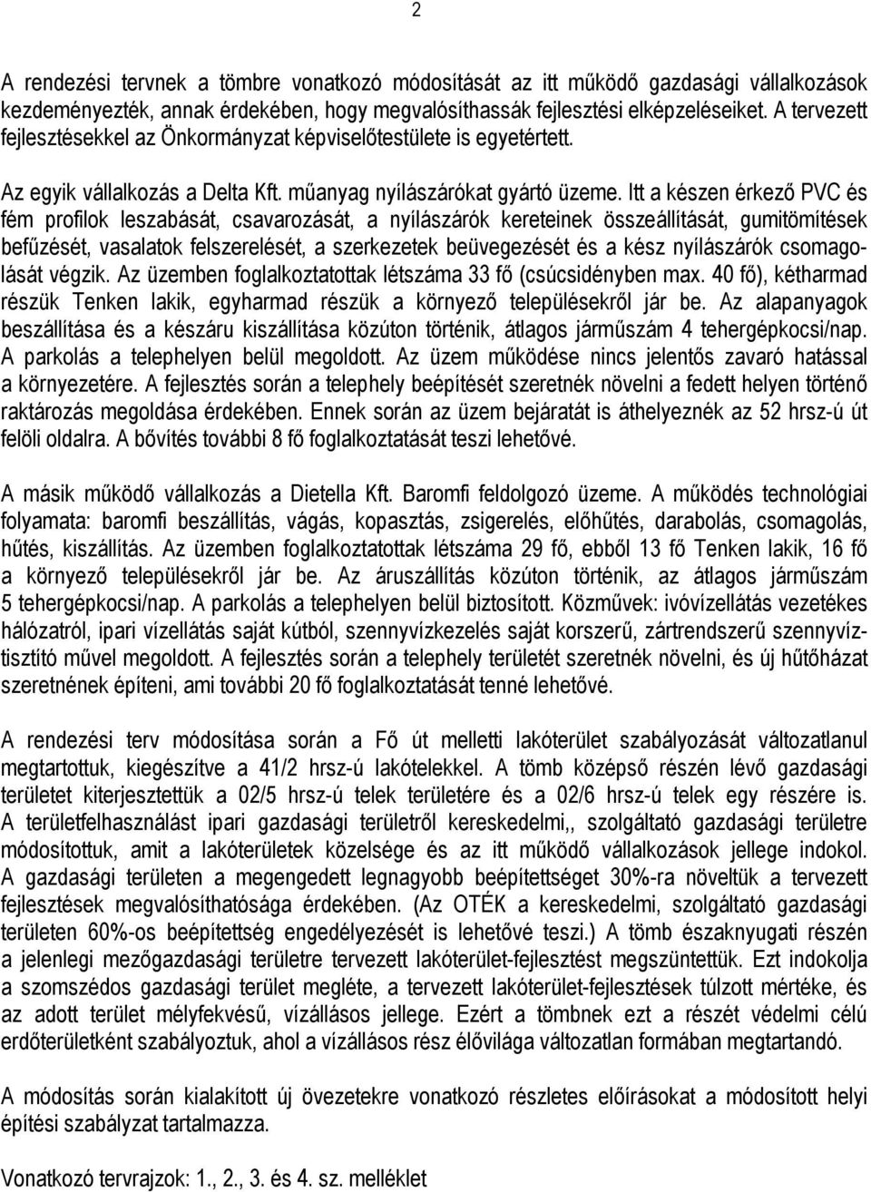 Itt a készen érkező PVC és fém profilok leszabását, csavarozását, a nyílászárók kereteinek összeállítását, gumitömítések befűzését, vasalatok felszerelését, a szerkezetek beüvegezését és a kész