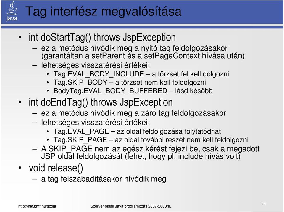 EVAL_BODY_BUFFERED lásd később int doendtag() throws JspException ez a metódus hívódik meg a záró tag feldolgozásakor lehetséges visszatérési értékei: Tag.