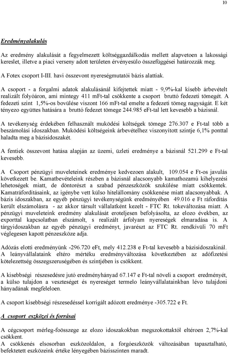 A csoport - a forgalmi adatok alakulásánál kifejtettek miatt - 9,9%-kal kisebb árbevételt realizált folyóáron, ami mintegy 411 mft-tal csökkente a csoport bruttó fedezeti tömegét.