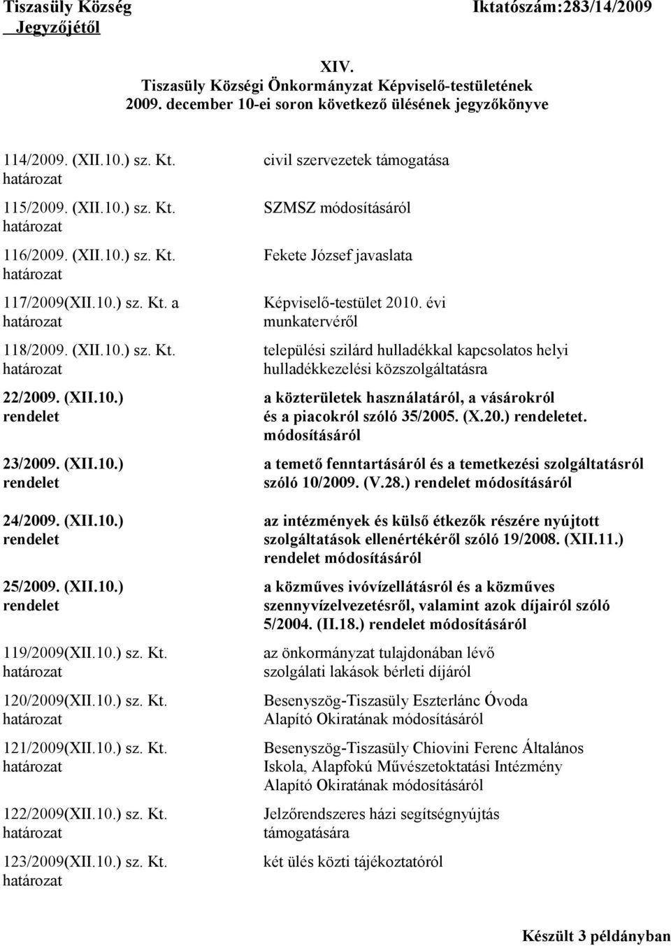 évi munkatervéről 118/2009. (XII.10.) sz. Kt. települési szilárd hulladékkal kapcsolatos helyi hulladékkezelési közszolgáltatásra 22/2009. (XII.10.) a közterületek használatáról, a vásárokról rendelet és a piacokról szóló 35/2005.