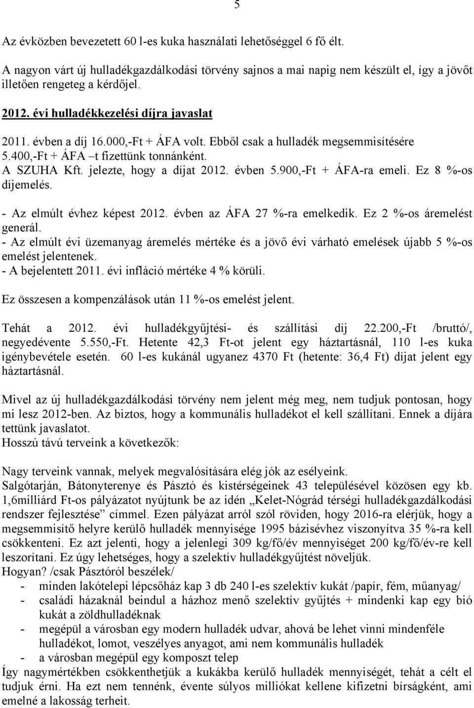 évben 5.900,-Ft + ÁFA-ra emeli. Ez 8 %-os díjemelés. - Az elmúlt évhez képest 2012. évben az ÁFA 27 %-ra emelkedik. Ez 2 %-os áremelést generál.