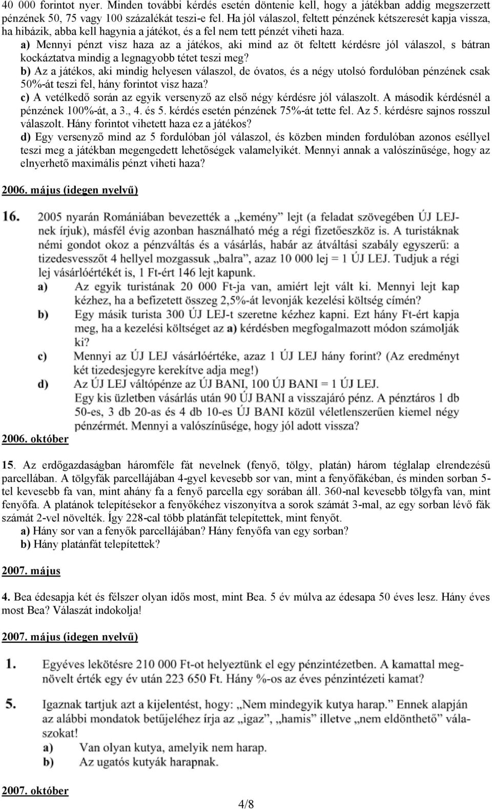 a) Mennyi pénzt visz haza az a játékos, aki mind az öt feltett kérdésre jól válaszol, s bátran kockáztatva mindig a legnagyobb tétet teszi meg?