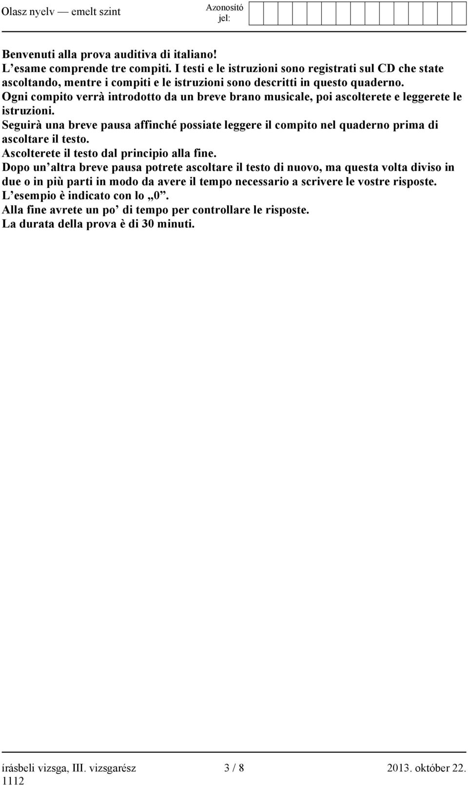 Ogni compito verrà introdotto da un breve brano musicale, poi ascolterete e leggerete le istruzioni.