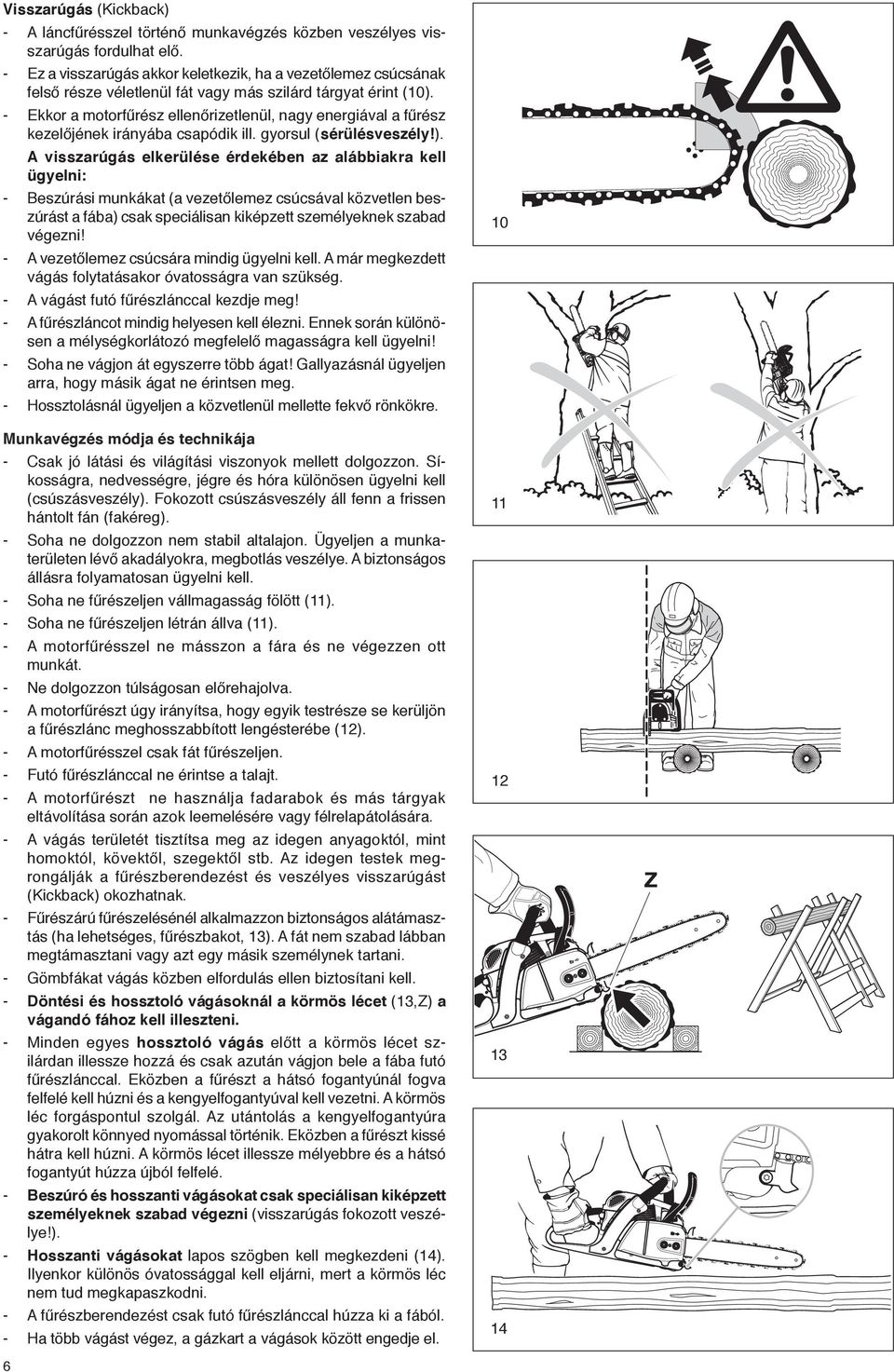 - Ekkor a motorfűrész ellenőrizetlenül, nagy energiával a fűrész kezelőjének irányába csapódik ill. gyorsul (sérülésveszély!).