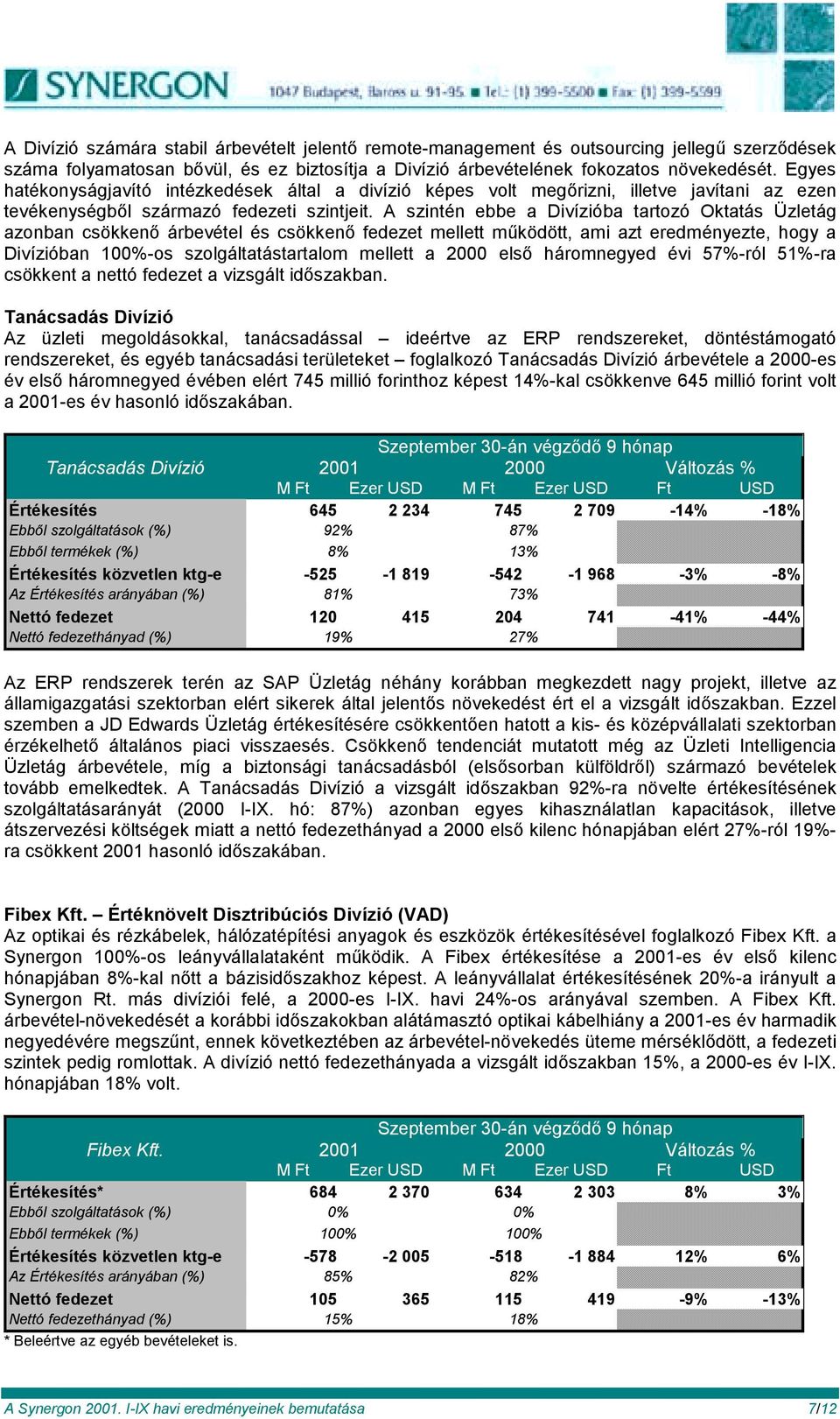 A szintén ebbe a Divízióba tartozó Oktatás Üzletág azonban csökkenő árbevétel és csökkenő fedezet mellett működött, ami azt eredményezte, hogy a Divízióban 100%-os szolgáltatástartalom mellett a 2000