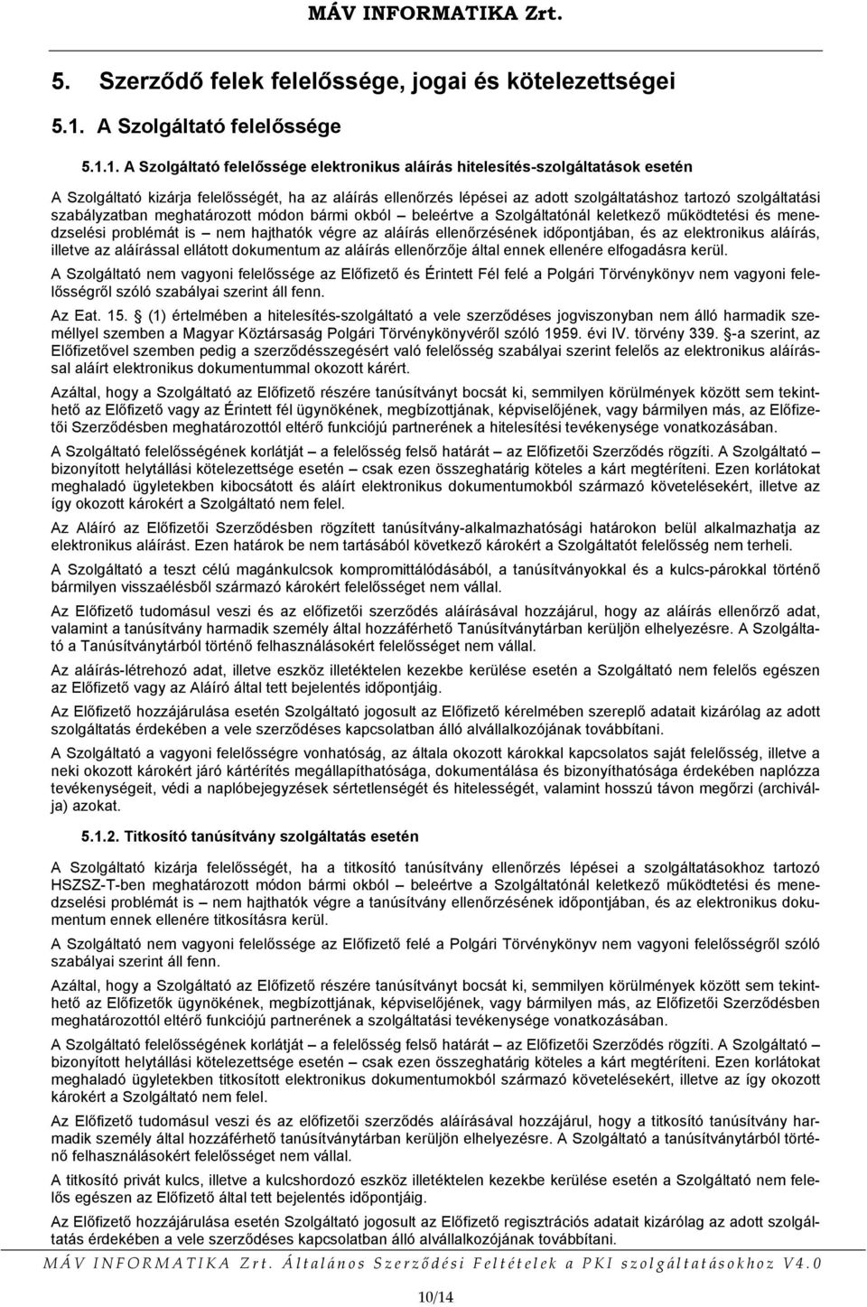 1. A Szolgáltató felelőssége elektronikus aláírás hitelesítés-szolgáltatások esetén A Szolgáltató kizárja felelősségét, ha az aláírás ellenőrzés lépései az adott szolgáltatáshoz tartozó szolgáltatási