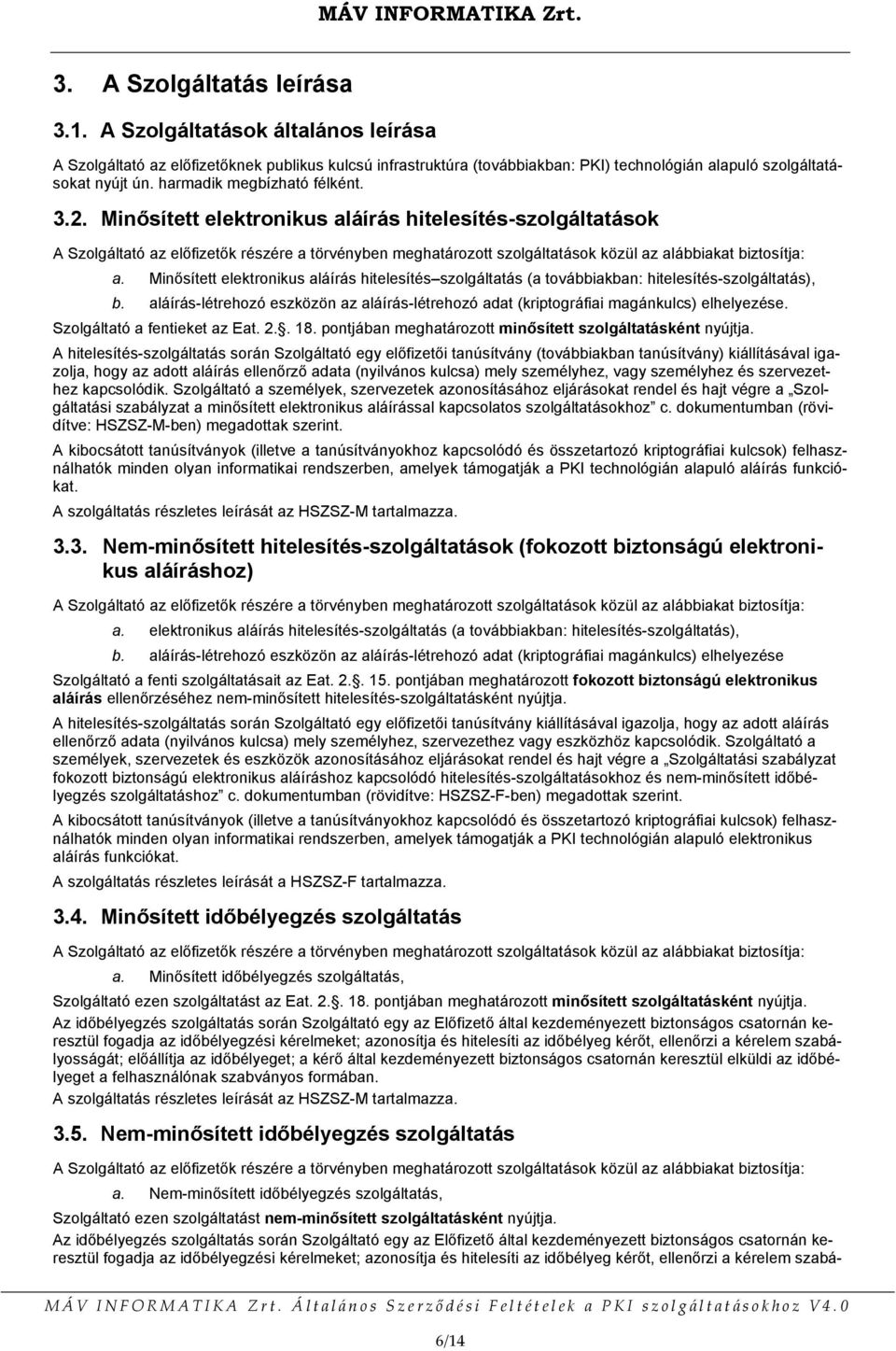 Minősített elektronikus aláírás hitelesítés-szolgáltatások A Szolgáltató az előfizetők részére a törvényben meghatározott szolgáltatások közül az alábbiakat biztosítja: a.