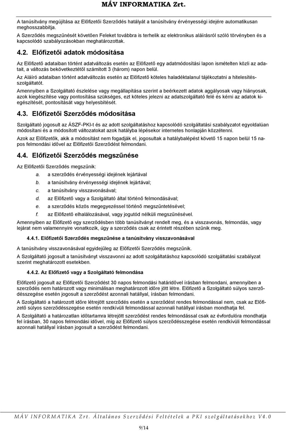 Előfizetői adatok módosítása Az Előfizető adataiban történt adatváltozás esetén az Előfizető egy adatmódosítási lapon ismételten közli az adatait, a változás bekövetkeztétől számított 3 (három) napon