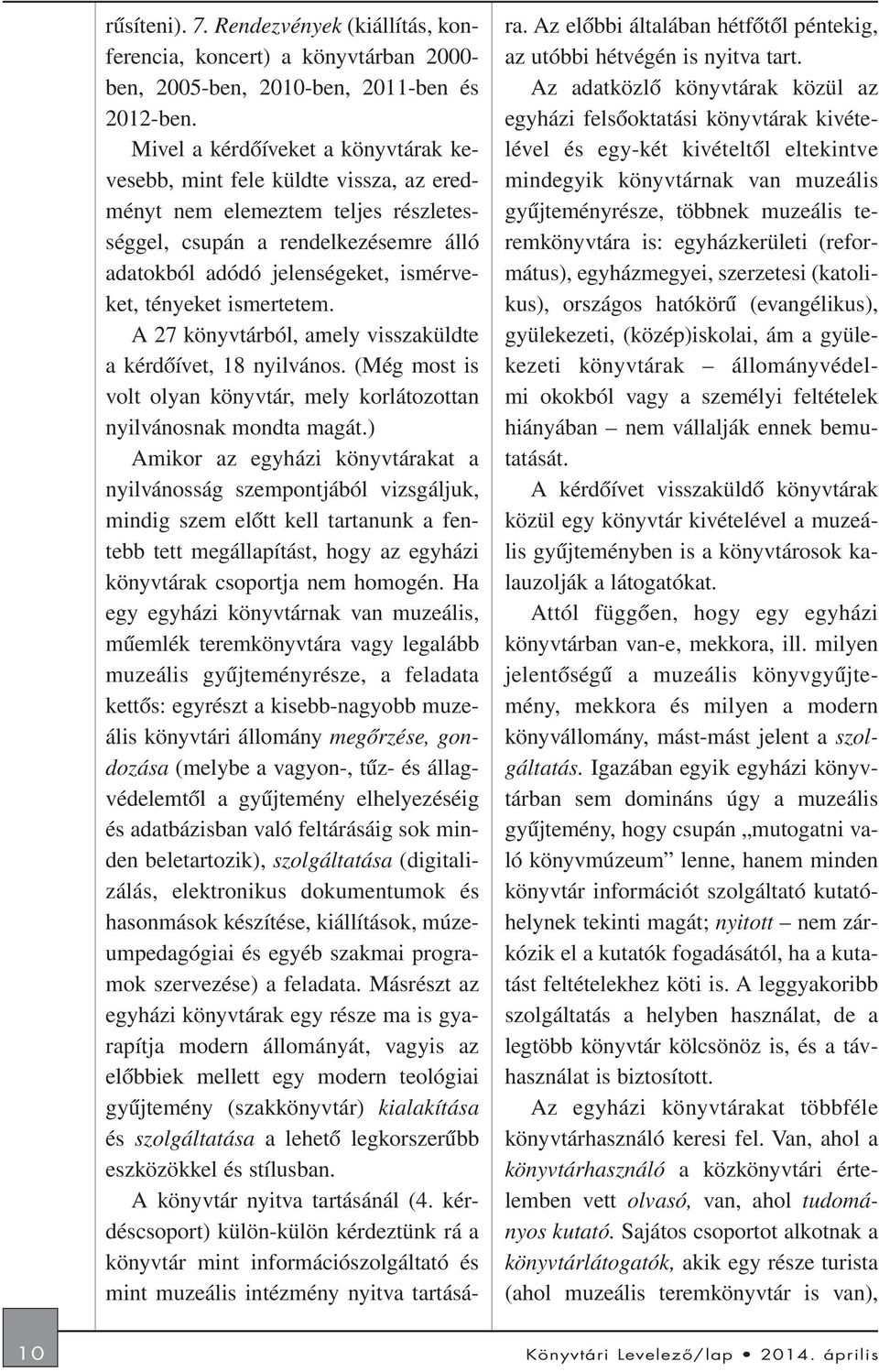 ismertetem. A 27 könyvtárból, amely visszaküldte a kérdõívet, 18 nyilvános. (Még most is volt olyan könyvtár, mely korlátozottan nyilvánosnak mondta magát.