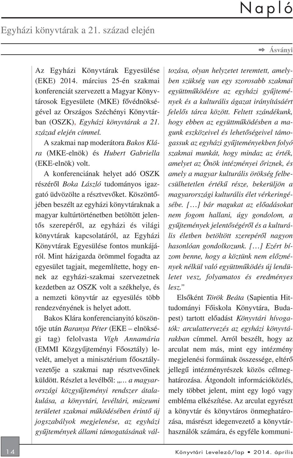 A szakmai nap moderátora Bakos Klára (MKE-elnök) és Hubert Gabriella (EKE-elnök) volt. A konferenciának helyet adó OSZK részérõl Boka László tudományos igazgató üdvözölte a résztvevõket.