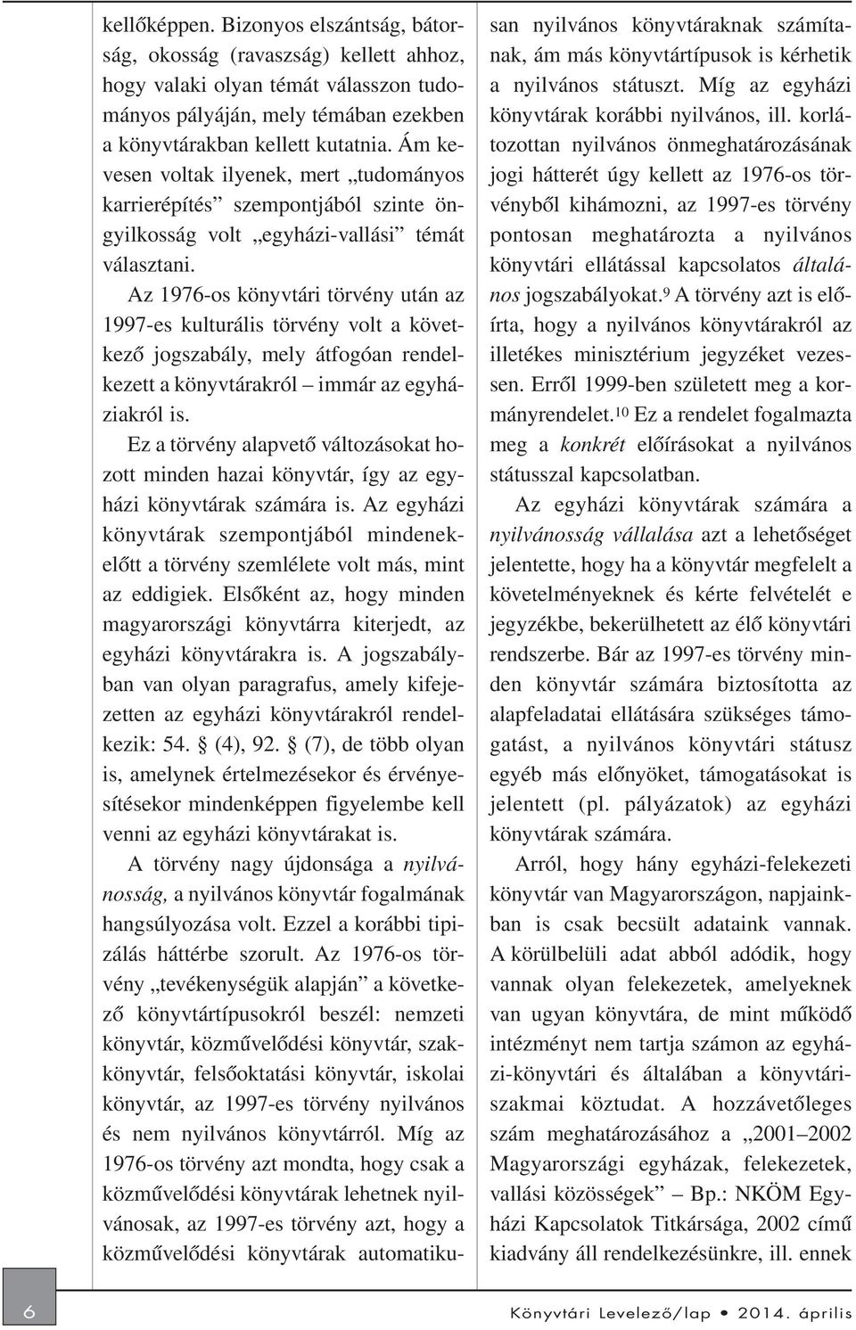 Az 1976-os könyvtári törvény után az 1997-es kulturális törvény volt a következõ jogszabály, mely átfogóan rendelkezett a könyvtárakról immár az egyháziakról is.