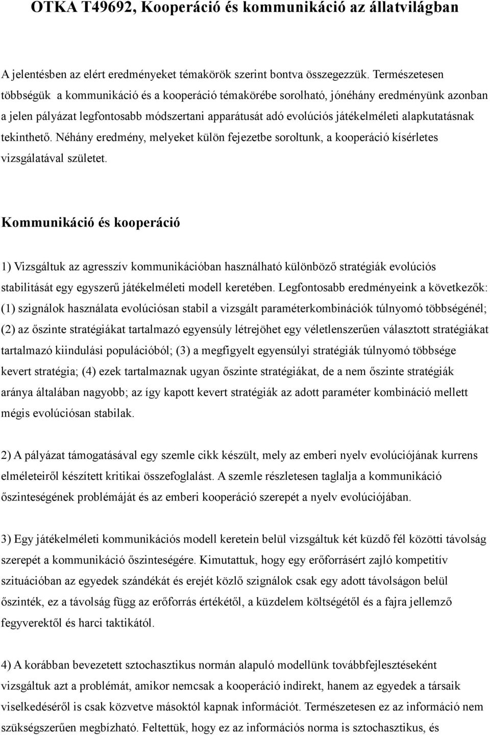 alapkutatásnak tekinthető. Néhány eredmény, melyeket külön fejezetbe soroltunk, a kooperáció kísérletes vizsgálatával születet.