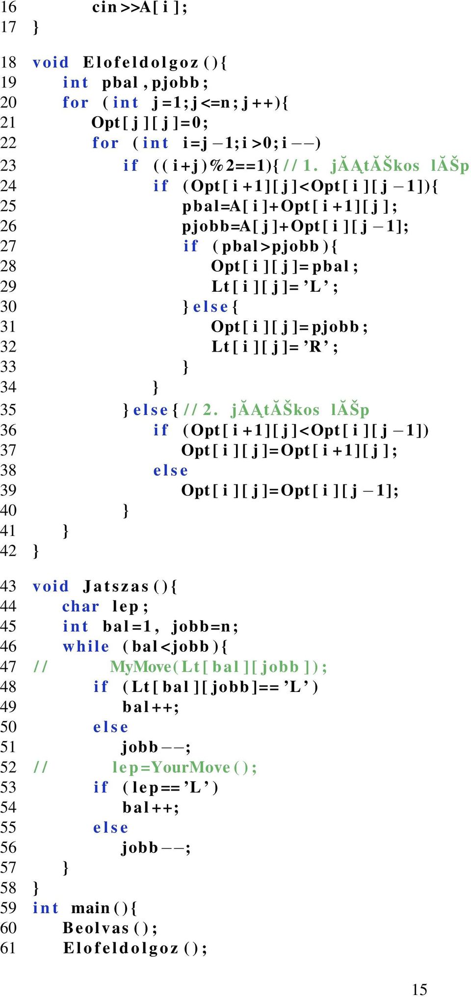 jăatăškos lăšp 24 i f ( Opt [ i + 1 ] [ j ] <Opt [ i ] [ j 1]){ 25 pbal=a[ i ]+ Opt [ i + 1 ] [ j ] ; 26 pjobb=a[ j ]+ Opt [ i ] [ j 1]; 27 i f ( pbal >pjobb ) { 28 Opt [ i ] [ j ]= pbal ; 29 Lt [ i