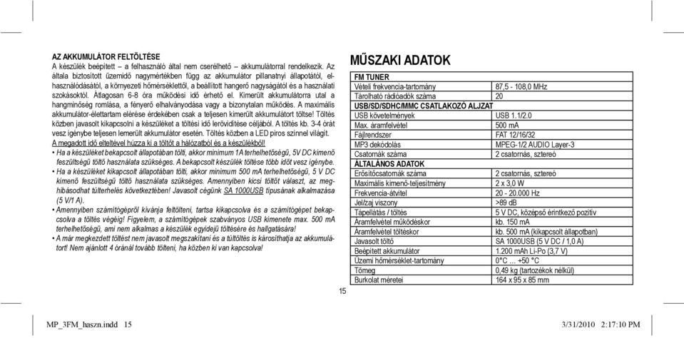 Átlagosan 6-8 óra működési idő érhető el. Kimerült akkumulátorra utal a hangminőség romlása, a fényerő elhalványodása vagy a bizonytalan működés.