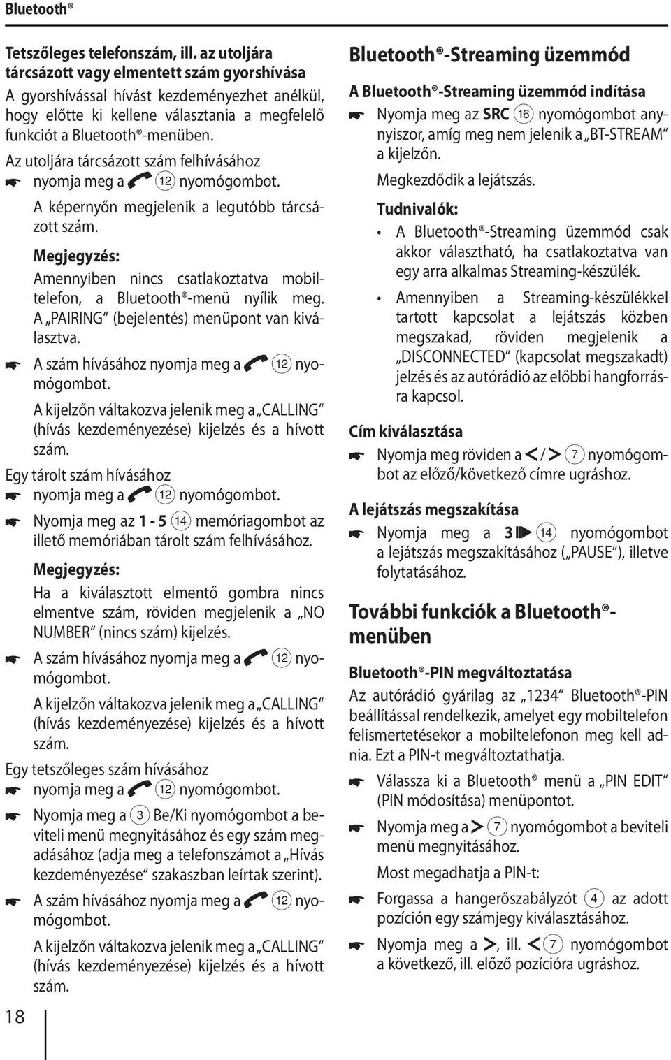 Az utoljára tárcsázott szám felhívásához nyomja meg a < nyomógombot. A képernyőn megjelenik a legutóbb tárcsázott szám. Amennyiben nincs csatlakoztatva mobiltelefon, a Bluetooth -menü nyílik meg.