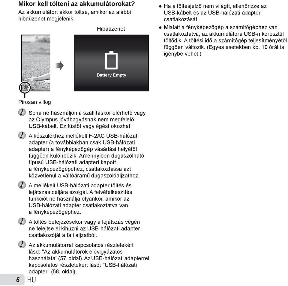 Mialatt a fényképezőgép a számítógéphez van csatlakoztatva, az akkumulátora USB-n keresztül töltődik. A töltési idő a számítógép teljesítményétől függően változik. (Egyes esetekben kb.