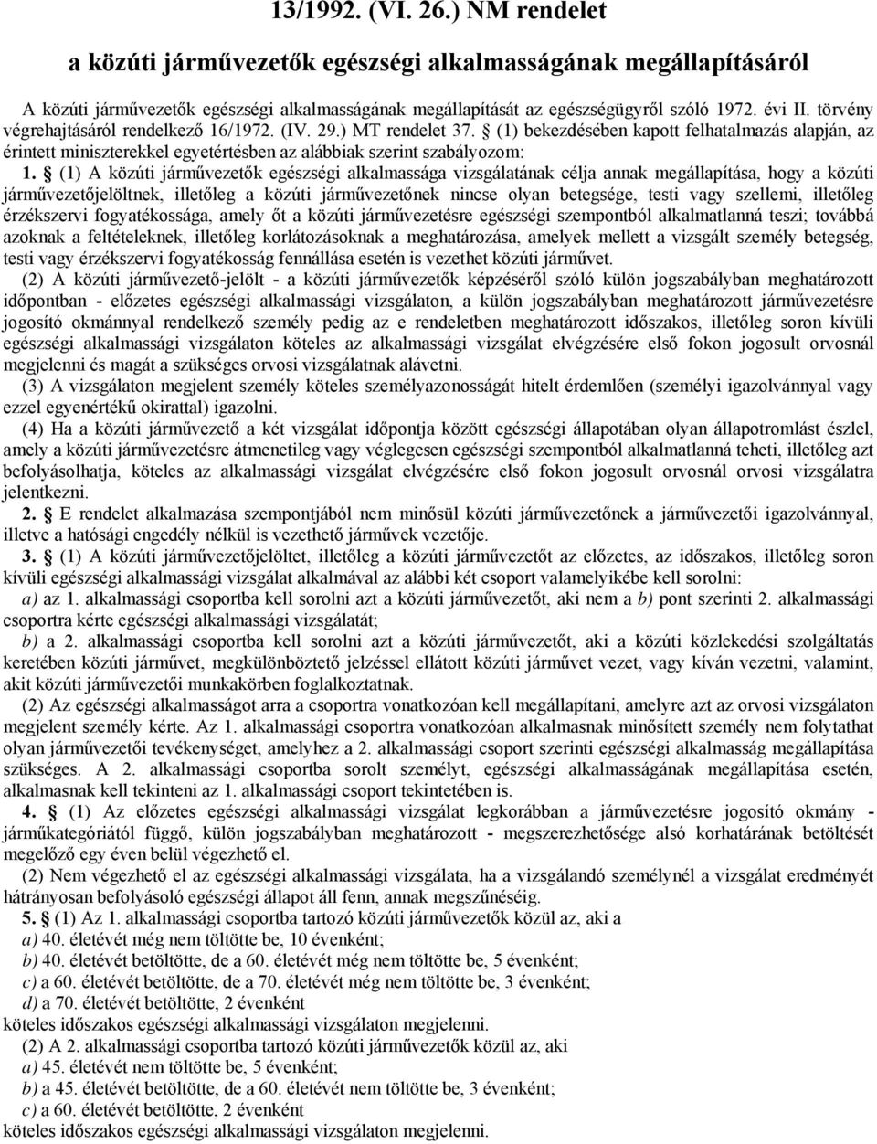 (1) A közúti járművezetők egészségi alkalmassága vizsgálatának célja annak megállapítása, hogy a közúti járművezetőjelöltnek, illetőleg a közúti járművezetőnek nincse olyan betegsége, testi vagy