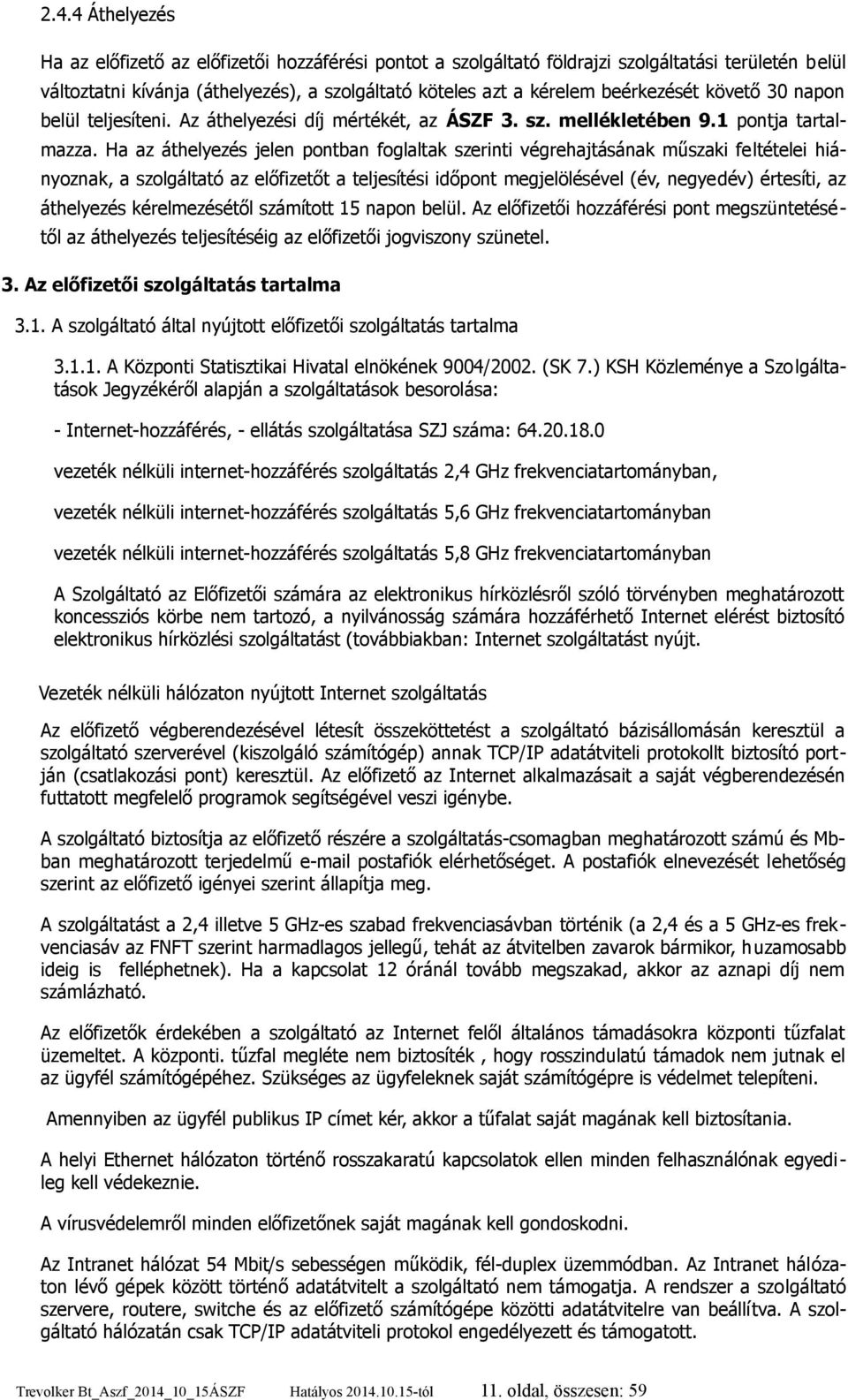 Ha az áthelyezés jelen pontban foglaltak szerinti végrehajtásának műszaki feltételei hiányoznak, a szolgáltató az előfizetőt a teljesítési időpont megjelölésével (év, negyedév) értesíti, az