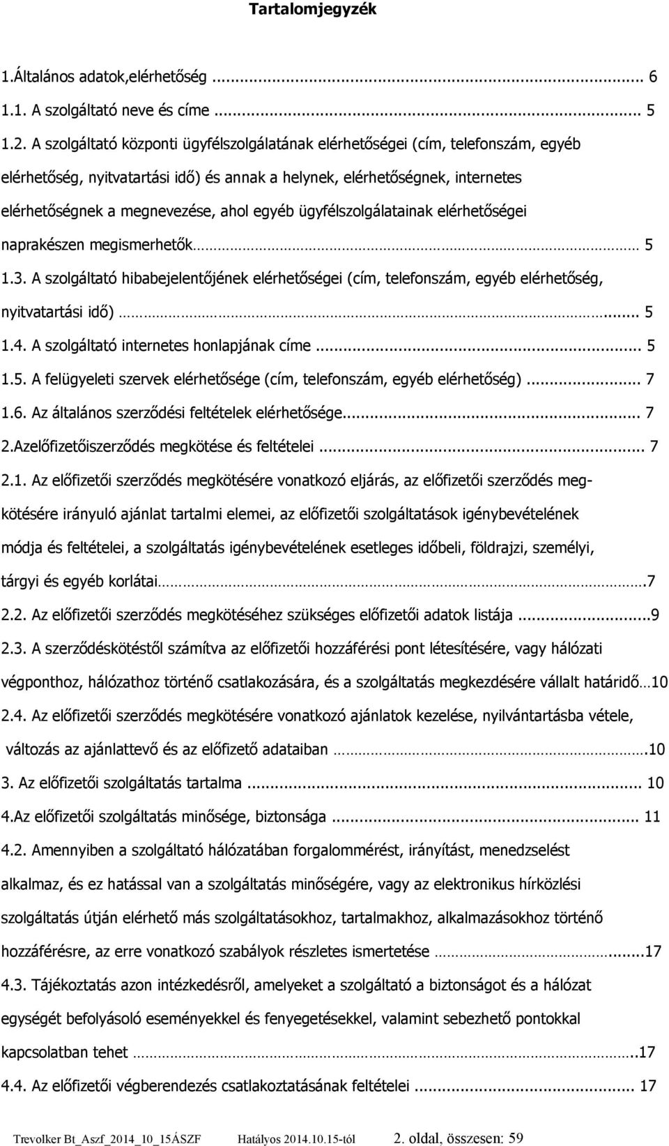 egyéb ügyfélszolgálatainak elérhetőségei naprakészen megismerhetők 5 1.3. A szolgáltató hibabejelentőjének elérhetőségei (cím, telefonszám, egyéb elérhetőség, nyitvatartási idő)... 5 1.4.