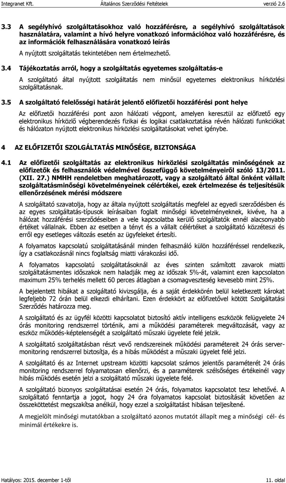 4 Tájékoztatás arról, hogy a szolgáltatás egyetemes szolgáltatás-e A szolgáltató által nyújtott szolgáltatás nem minősül egyetemes elektronikus hírközlési szolgáltatásnak. 3.