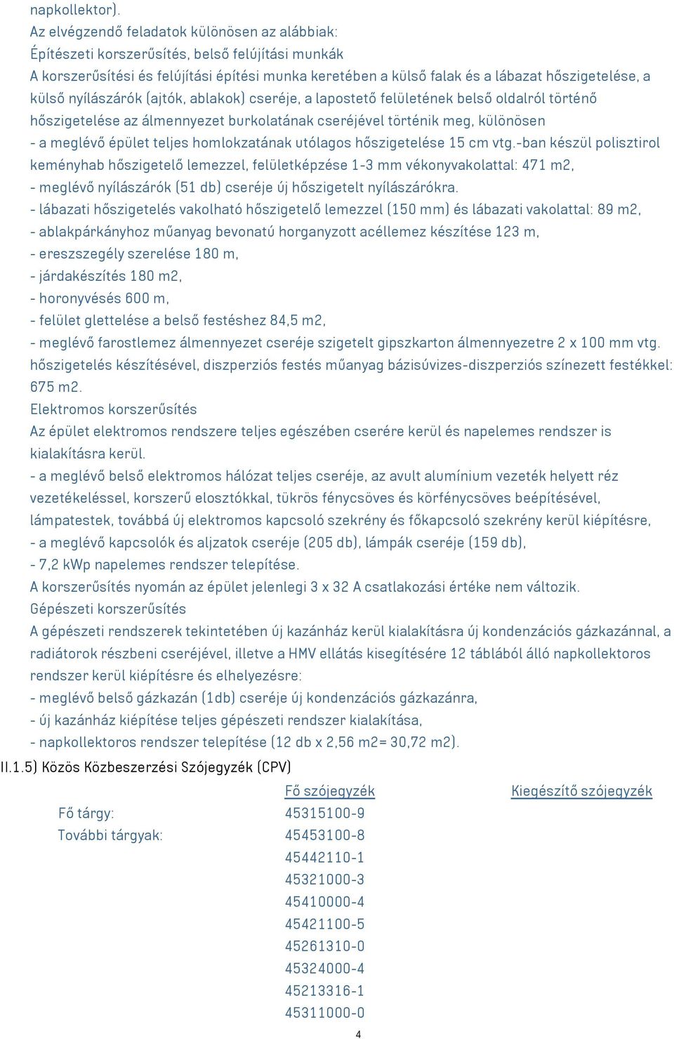 külső nyílászárók (ajtók, ablakok) cseréje, a lapostető felületének belső oldalról történő hőszigetelése az álmennyezet burkolatának cseréjével történik meg, különösen - a meglévő épület teljes