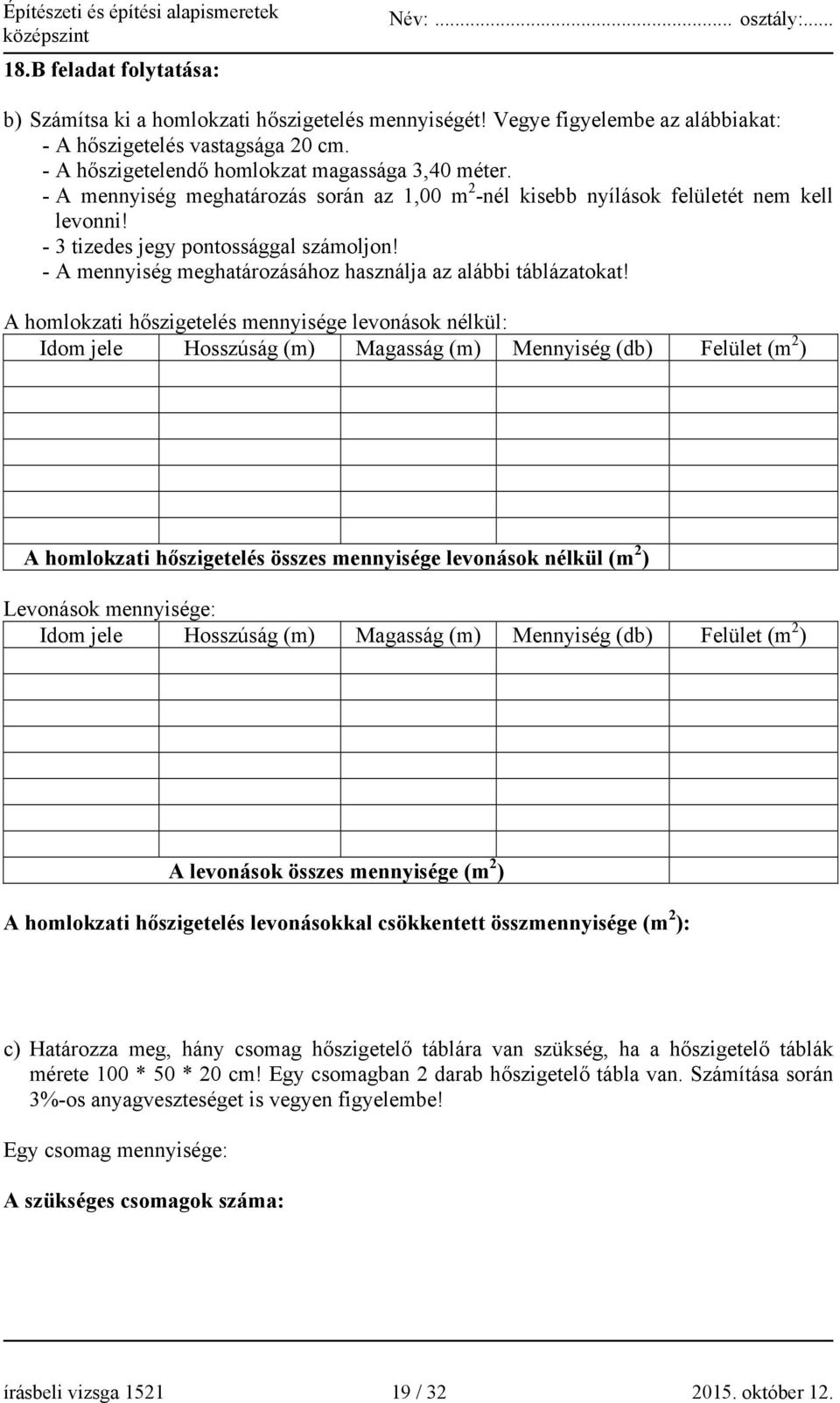 A homlokzati hőszigetelés mennyisége levonások nélkül: Idom jele Hosszúság (m) Magasság (m) Mennyiség (db) Felület (m 2 ) A homlokzati hőszigetelés összes mennyisége levonások nélkül (m 2 ) Levonások