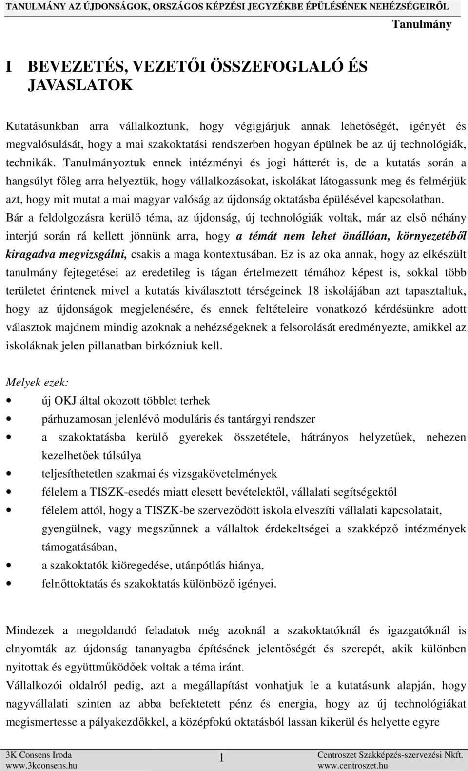 oztuk ennek intézményi és jogi hátterét is, de a kutatás során a hangsúlyt főleg arra helyeztük, hogy vállalkozásokat, iskolákat látogassunk meg és felmérjük azt, hogy mit mutat a mai magyar valóság