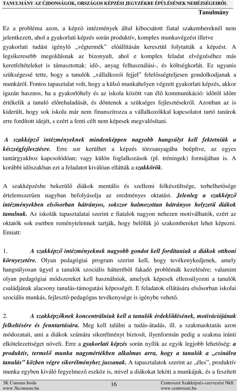 A legsikeresebb megoldásnak az bizonyult, ahol e komplex feladat elvégzéséhez más keretfeltételeket is támasztottak: idő-, anyag felhasználási-, és költségkorlát.