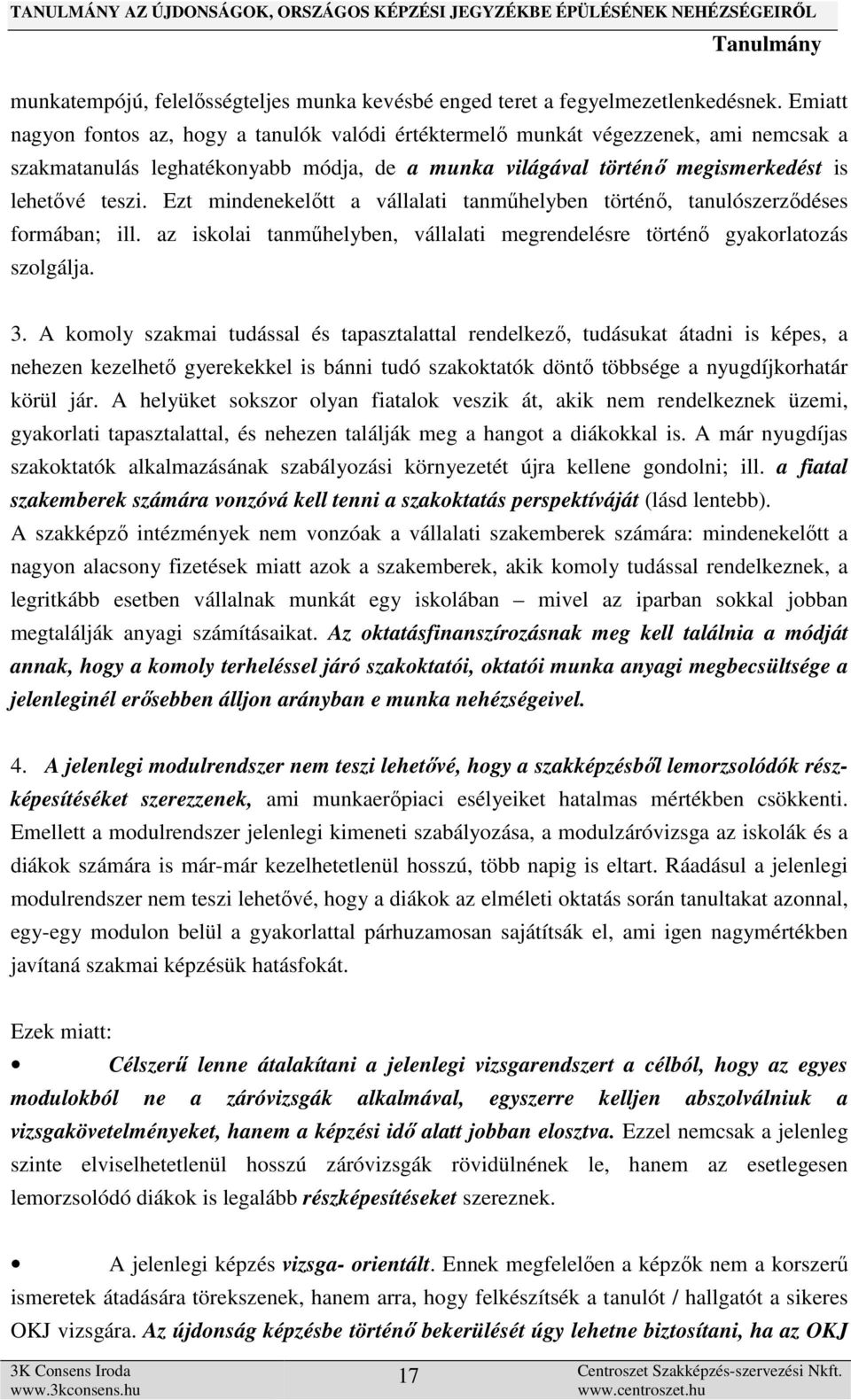 Ezt mindenekelőtt a vállalati tanműhelyben történő, tanulószerződéses formában; ill. az iskolai tanműhelyben, vállalati megrendelésre történő gyakorlatozás szolgálja. 3.