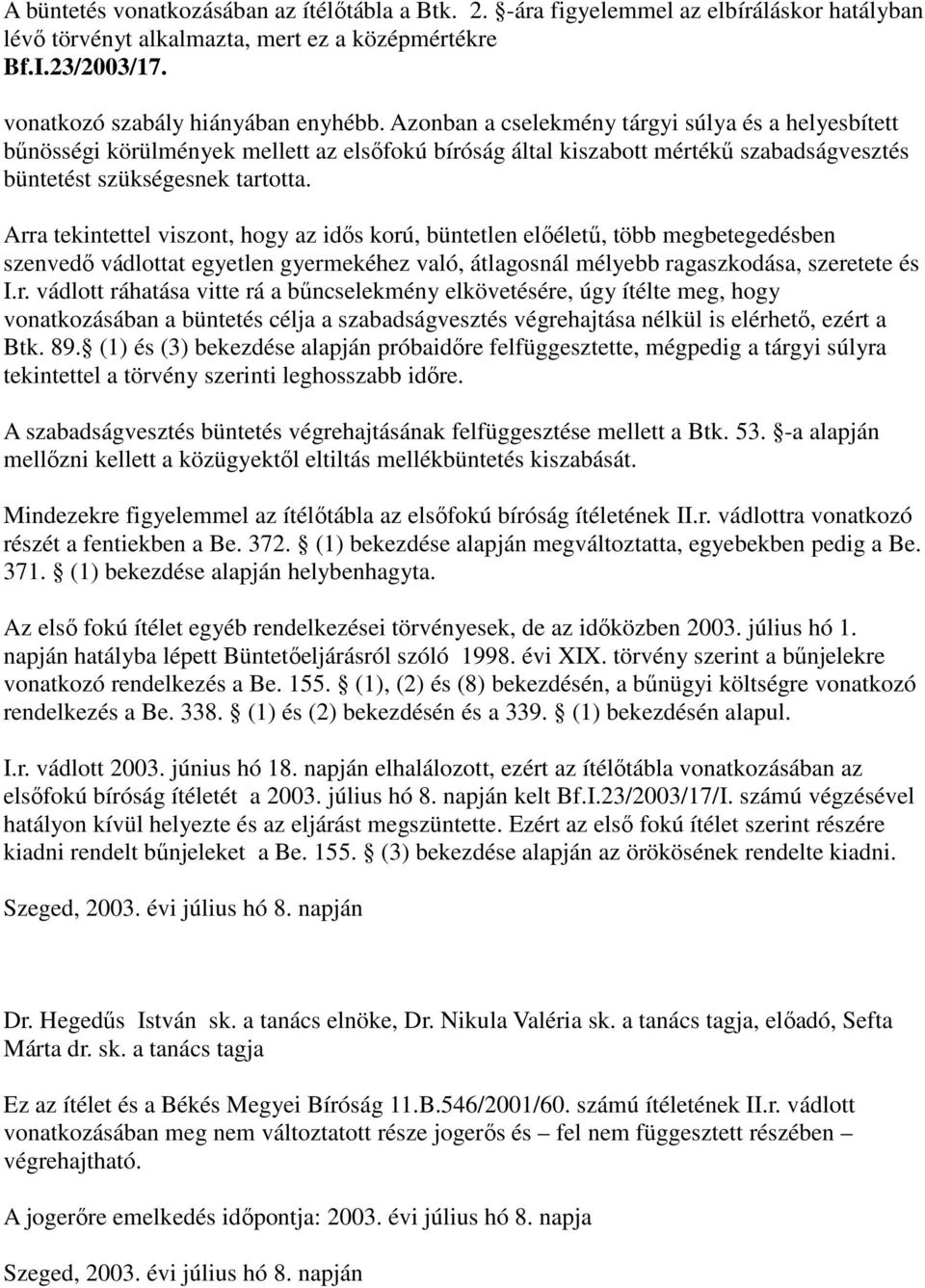 Arra tekintettel viszont, hogy az idős korú, büntetlen előéletű, több megbetegedésben szenvedő vádlottat egyetlen gyermekéhez való, átlagosnál mélyebb ragaszkodása, szeretete és I.r. vádlott ráhatása vitte rá a bűncselekmény elkövetésére, úgy ítélte meg, hogy vonatkozásában a büntetés célja a szabadságvesztés végrehajtása nélkül is elérhető, ezért a Btk.
