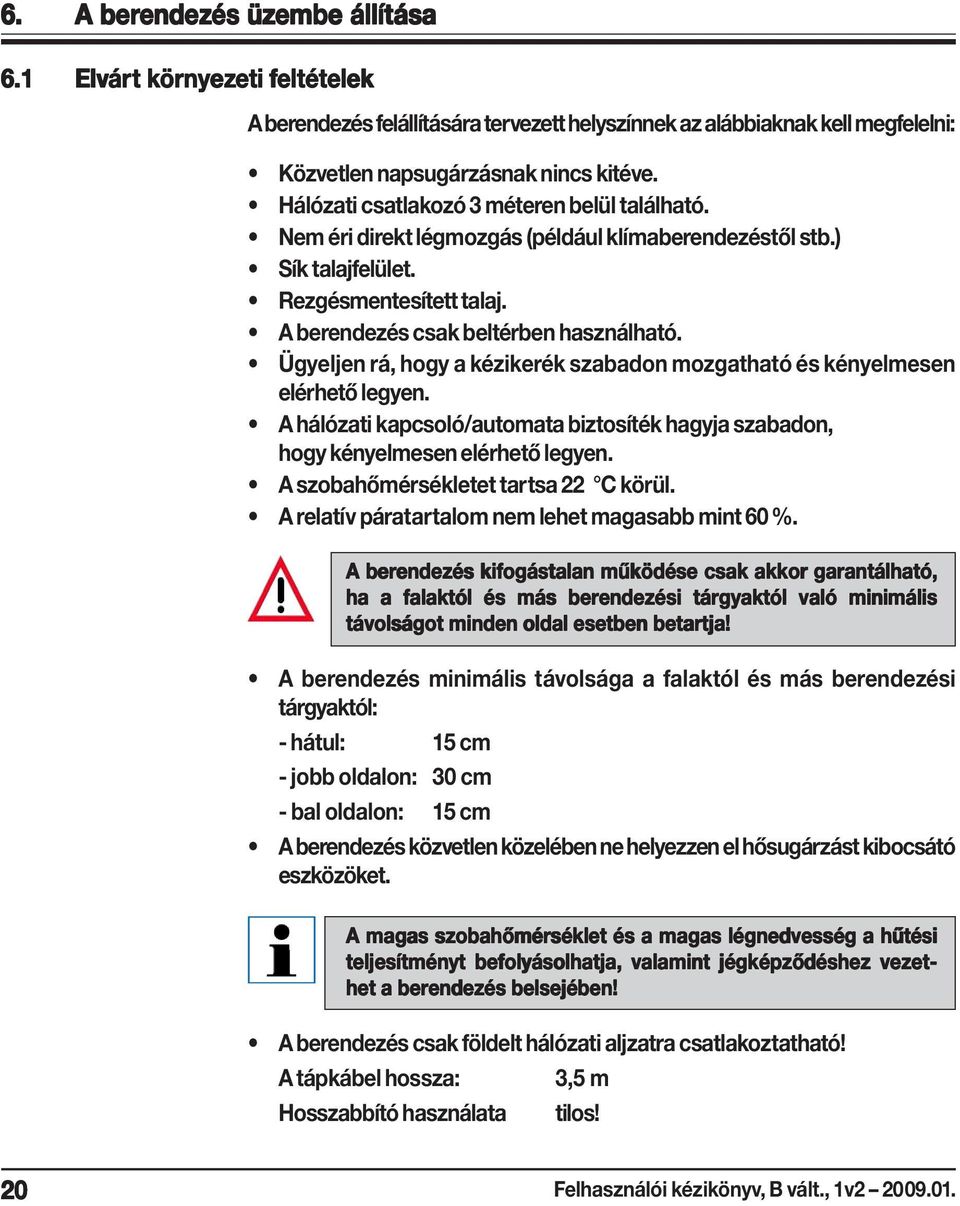 Hálózati csatlakozó 3 méteren belül található. Nem éri direkt légmozgás (például klímaberendezéstől stb.) Sík talajfelület. Rezgésmentesített talaj. A berendezés csak beltérben használható.