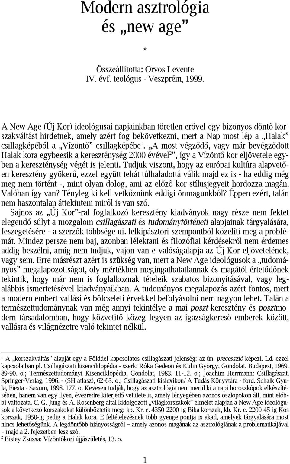 csillagképébe 1. A most végződő, vagy már bevégződött Halak kora egybeesik a kereszténység 2000 évével 2, így a Vízöntő kor eljövetele egyben a kereszténység végét is jelenti.