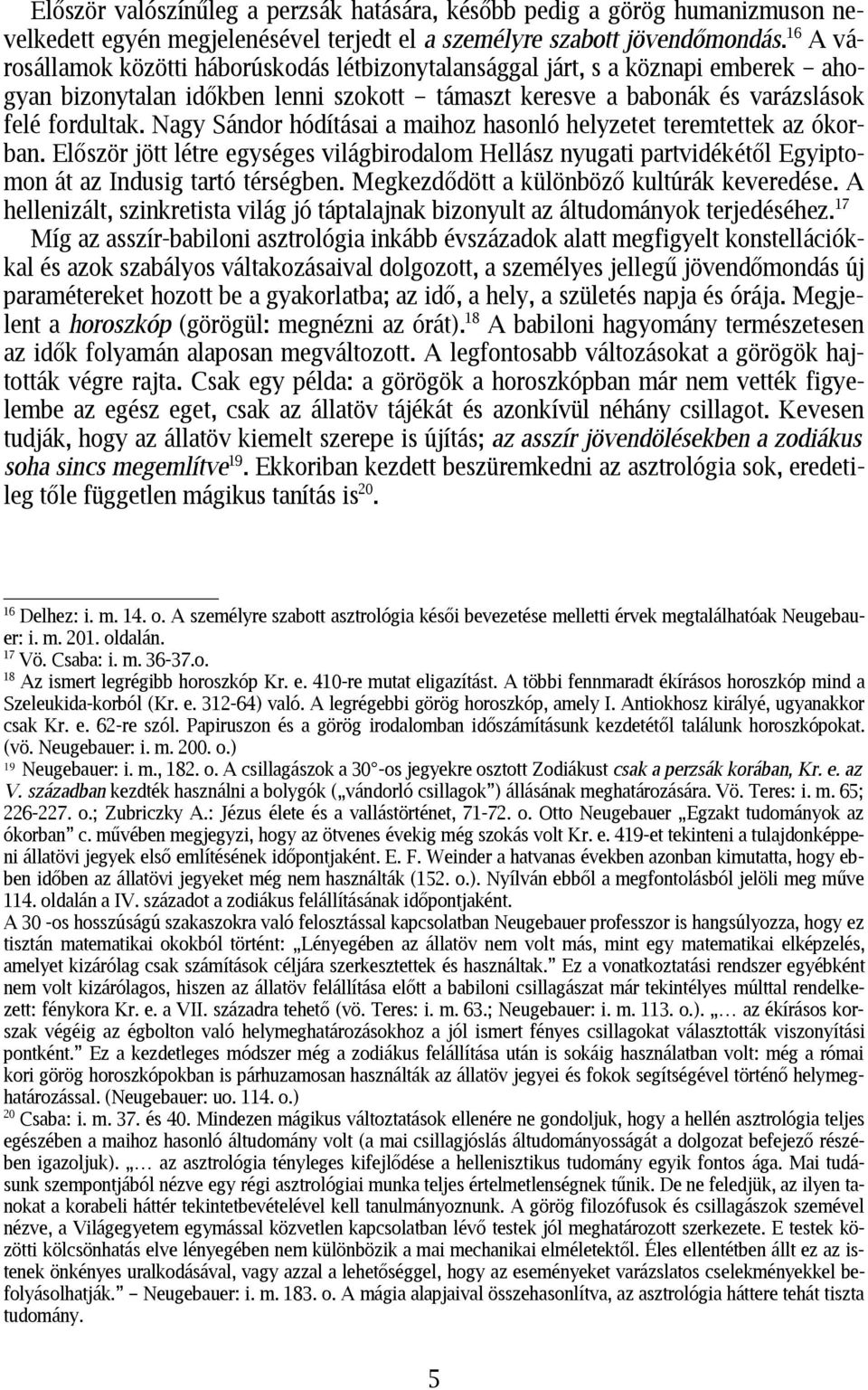 Nagy Sándor hódításai a maihoz hasonló helyzetet teremtettek az ókorban. Először jött létre egységes világbirodalom Hellász nyugati partvidékétől Egyiptomon át az Indusig tartó térségben.