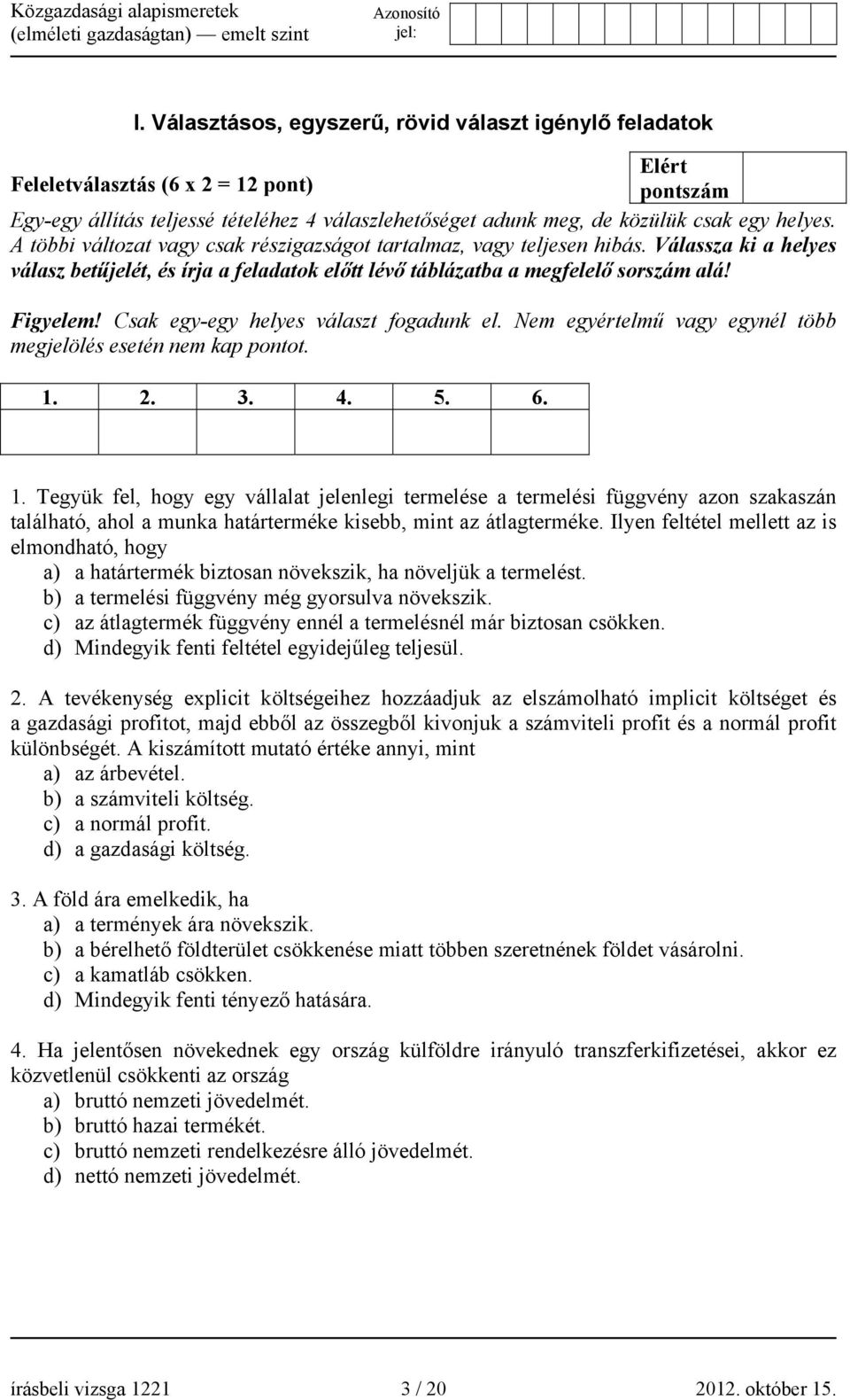 Csak egy-egy helyes választ fogadunk el. Nem egyértelmű vagy egynél több megjelölés esetén nem kap pontot. 1.